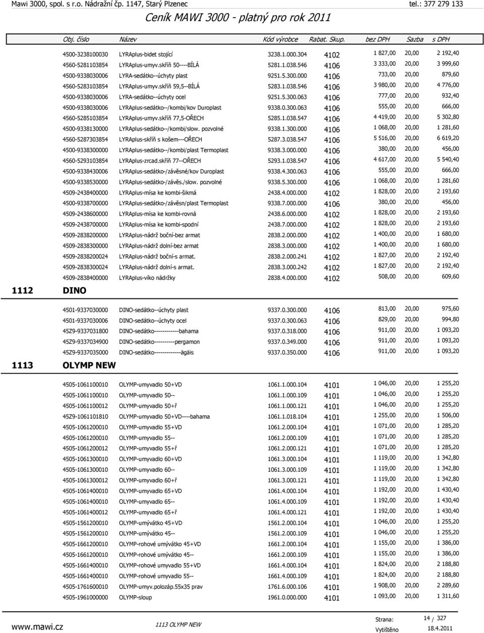 0.300.063 4106 555,00 20,00 666,00 4560-5285103854 LYRAplus-umyv.skříň 77,5-OŘECH 5285.1.038.547 4106 4 419,00 20,00 5 302,80 4500-9338130000 LYRAplus-sedátko--/kombi/slow. pozvolné 9338.1.300.000 4106 1 068,00 20,00 1 281,60 4560-5287303854 LYRAplus-skříň s košem---ořech 5287.