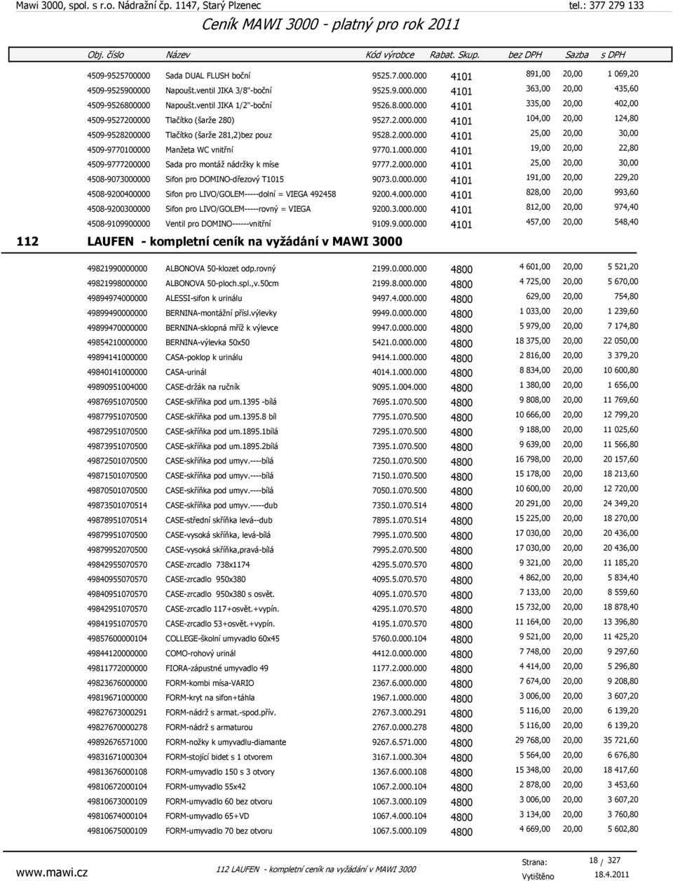 1.000.000 4101 19,00 20,00 22,80 4509-9777200000 Sada pro montáž nádržky k míse 9777.2.000.000 4101 25,00 20,00 30,00 4508-9073000000 Sifon pro DOMINO-dřezový T1015 9073.0.000.000 4101 191,00 20,00 229,20 4508-9200400000 Sifon pro LIVO/GOLEM-----dolní = VIEGA 492458 9200.