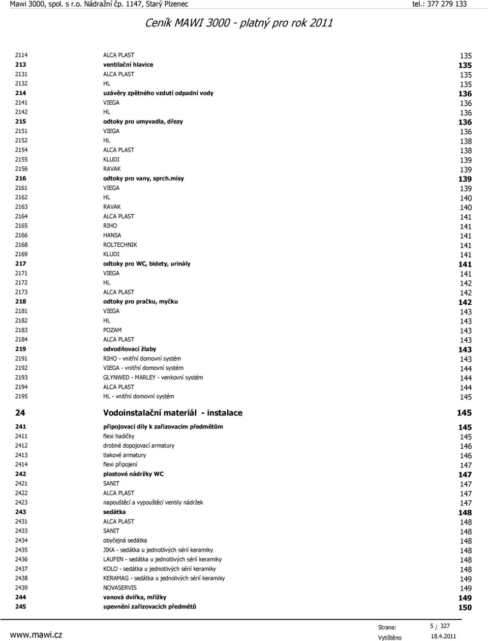 mísy 139 2161 VIEGA 139 2162 HL 140 2163 RAVAK 140 2164 ALCA PLAST 141 2165 RIHO 141 2166 HANSA 141 2168 ROLTECHNIK 141 2169 KLUDI 141 217 odtoky pro WC, bidety, urinály 141 2171 VIEGA 141 2172 HL