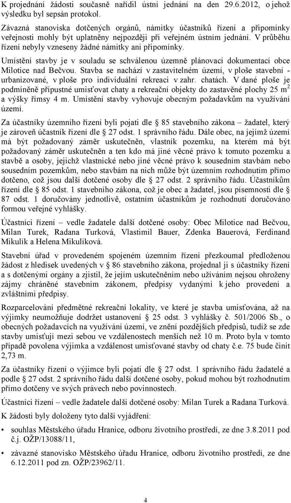 V průběhu řízení nebyly vzneseny žádné námitky ani připomínky. Umístění stavby je v souladu se schválenou územně plánovací dokumentací obce Milotice nad Bečvou.