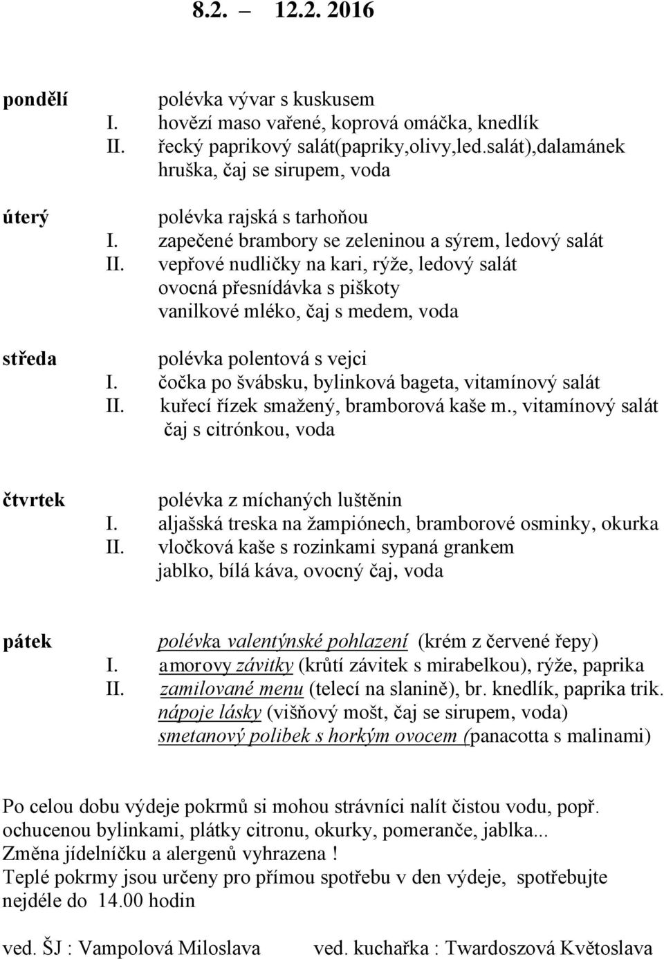 vepřové nudličky na kari, rýže, ledový salát ovocná přesnídávka s piškoty vanilkové mléko, čaj s medem, voda polévka polentová s vejci I. čočka po švábsku, bylinková bageta, vitamínový salát II.