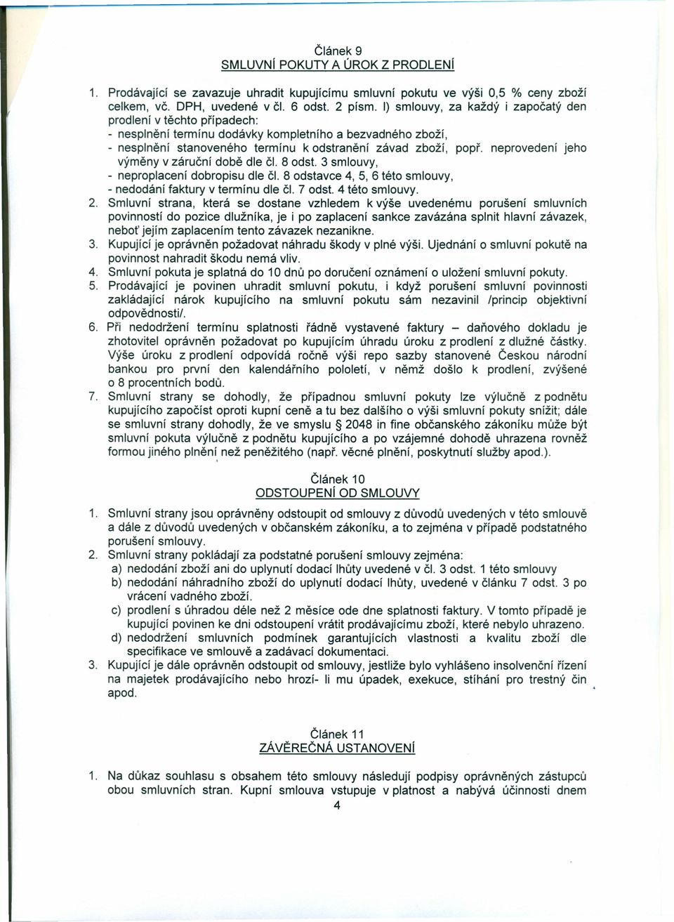 neprovedení jeho výměny v záruční době dle či. 8 odst. 3 smlouvy, - neproplacení dobropisu dle či. 8 odstavce 4,5,6 této smlouvy, - nedodání faktury v termínu dle či. 7 odst. 4 této smlouvy. 2.