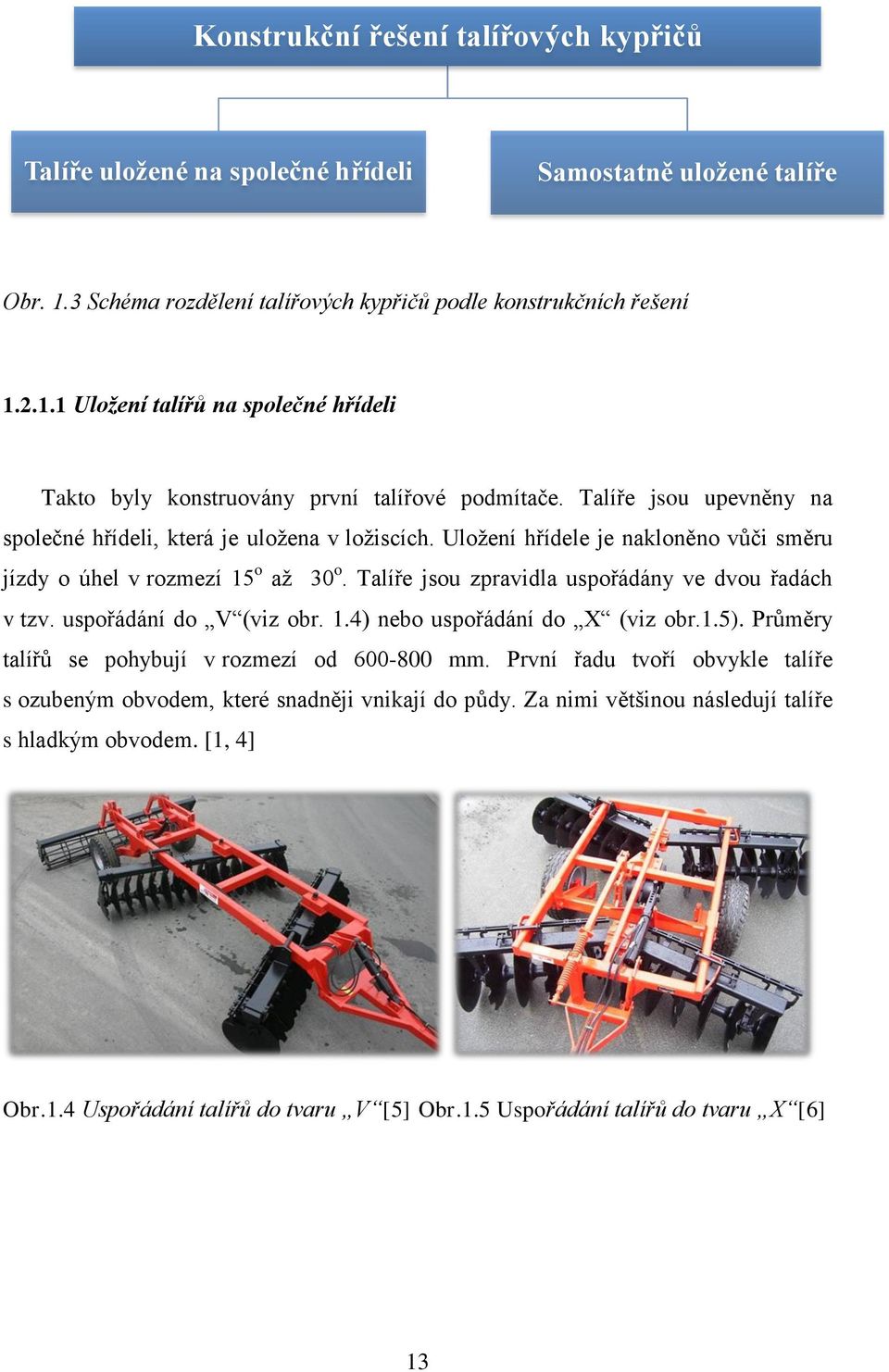 Talíře jsou zpravidla uspořádány ve dvou řadách v tzv. uspořádání do V (viz obr. 1.4) nebo uspořádání do X (viz obr.1.5). Průměry talířů se pohybují v rozmezí od 600-800 mm.