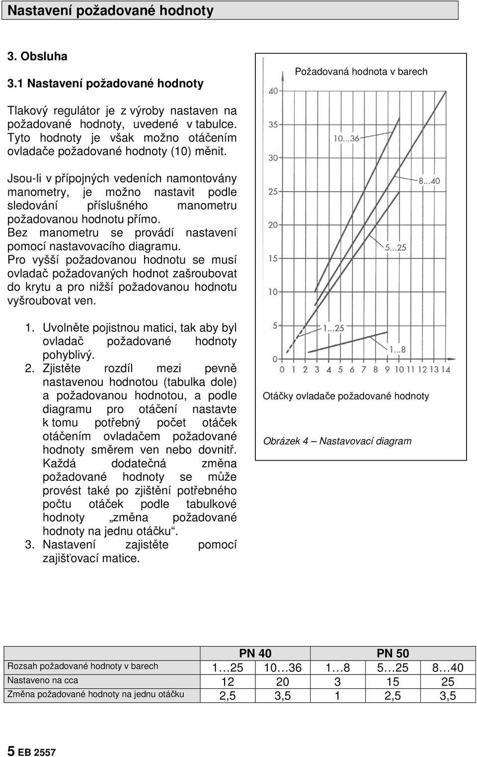 Jsou-li v přípojných vedeních namontovány manometry, je možno nastavit podle sledování příslušného manometru požadovanou hodnotu přímo.