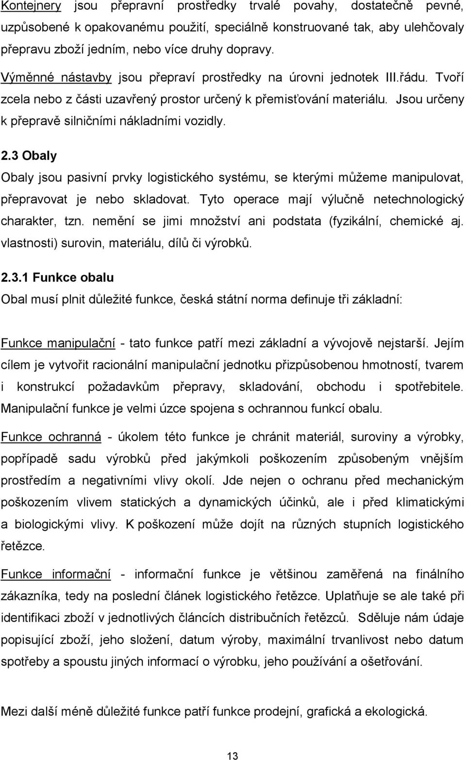 2.3 Obaly Obaly jsou pasivní prvky logistického systému, se kterými můţeme manipulovat, přepravovat je nebo skladovat. Tyto operace mají výlučně netechnologický charakter, tzn.