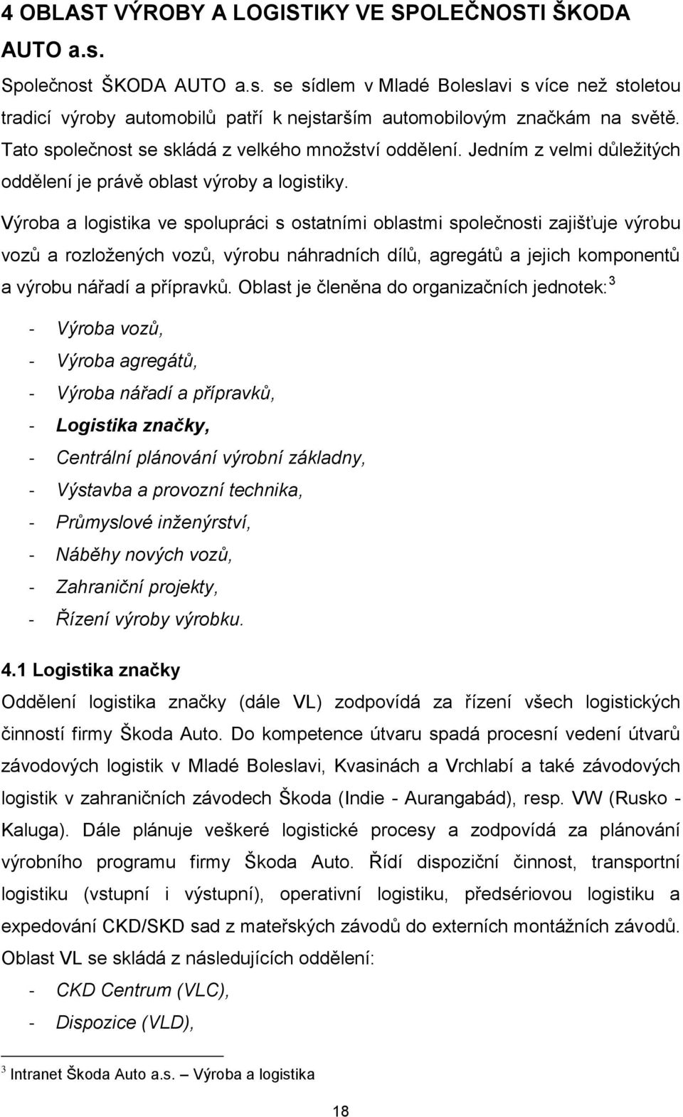 Výroba a logistika ve spolupráci s ostatními oblastmi společnosti zajišťuje výrobu vozů a rozloţených vozů, výrobu náhradních dílů, agregátů a jejich komponentů a výrobu nářadí a přípravků.