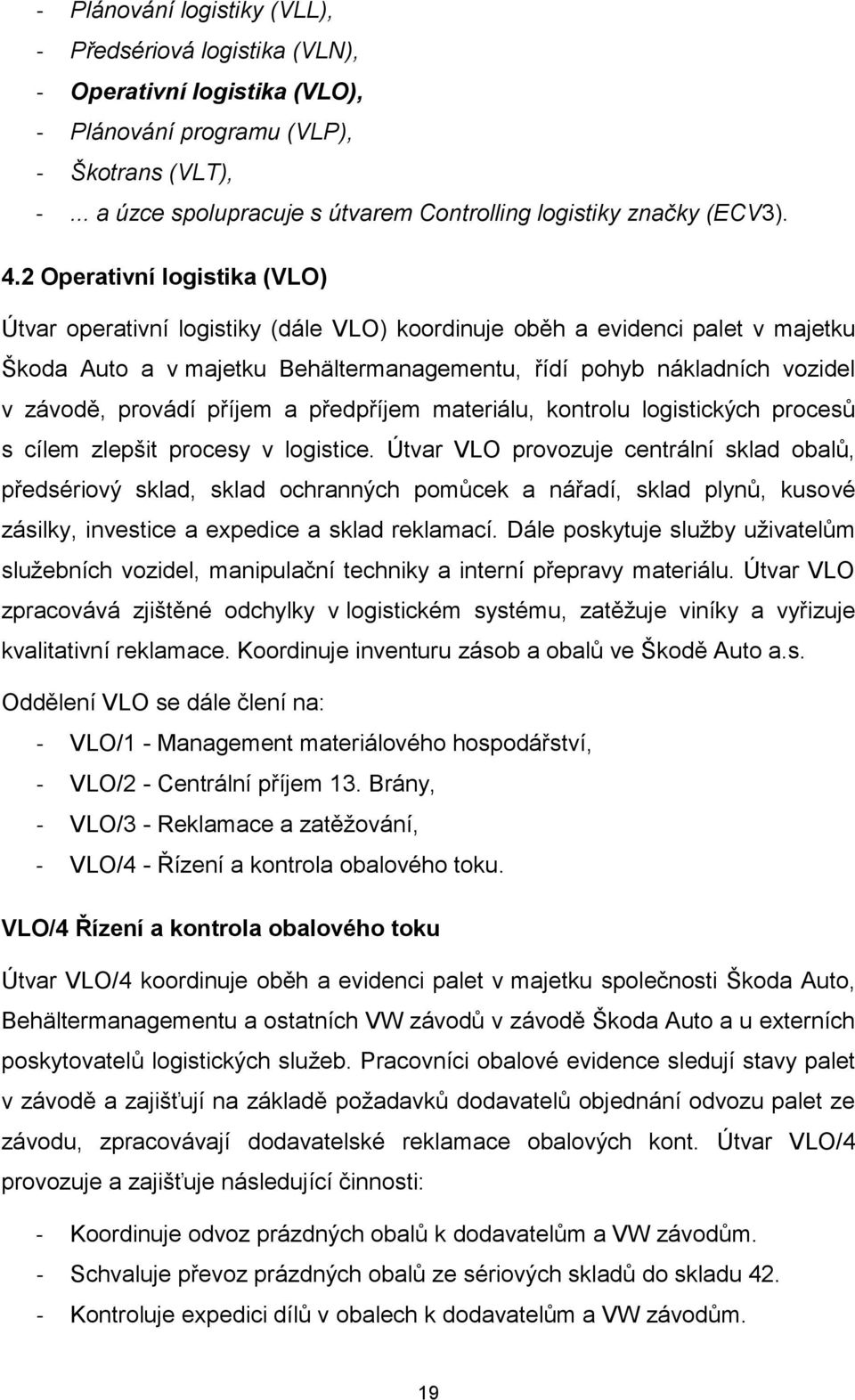 2 Operativní logistika (VLO) Útvar operativní logistiky (dále VLO) koordinuje oběh a evidenci palet v majetku Škoda Auto a v majetku Behältermanagementu, řídí pohyb nákladních vozidel v závodě,