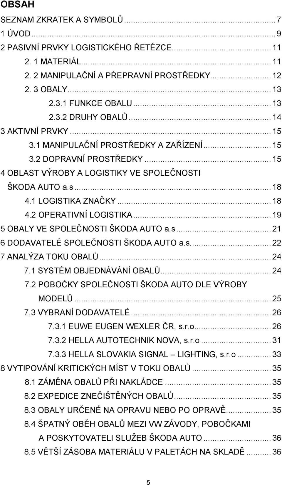 .. 19 5 OBALY VE SPOLEČNOSTI ŠKODA AUTO a.s... 21 6 DODAVATELÉ SPOLEČNOSTI ŠKODA AUTO a.s.... 22 7 ANALÝZA TOKU OBALŮ... 24 7.1 SYSTÉM OBJEDNÁVÁNÍ OBALŮ... 24 7.2 POBOČKY SPOLEČNOSTI ŠKODA AUTO DLE VÝROBY MODELŮ.