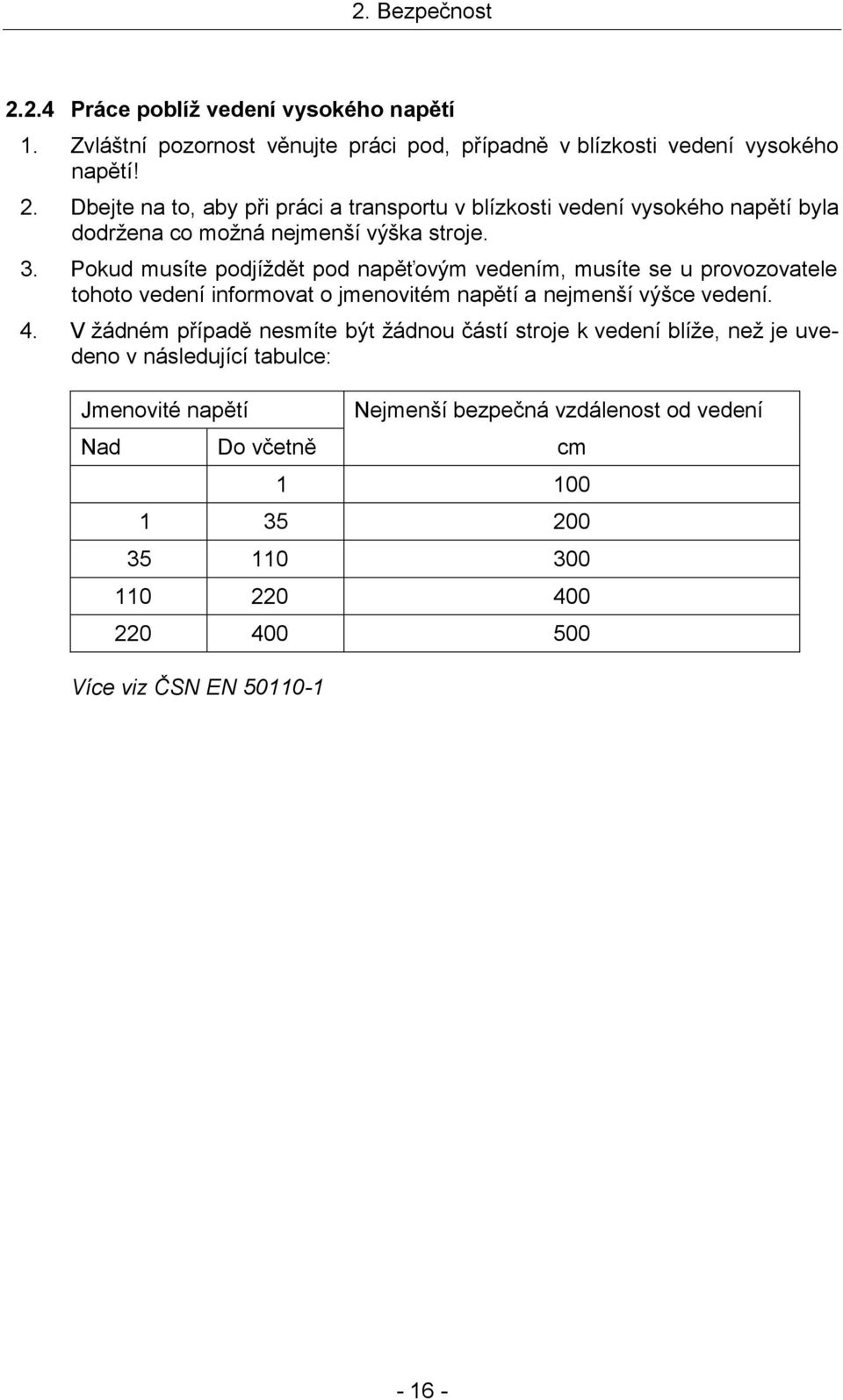 V žádném případě nesmíte být žádnou částí stroje k vedení blíže, než je uvedeno v následující tabulce: Jmenovité napětí Nejmenší bezpečná vzdálenost od vedení Nad Do