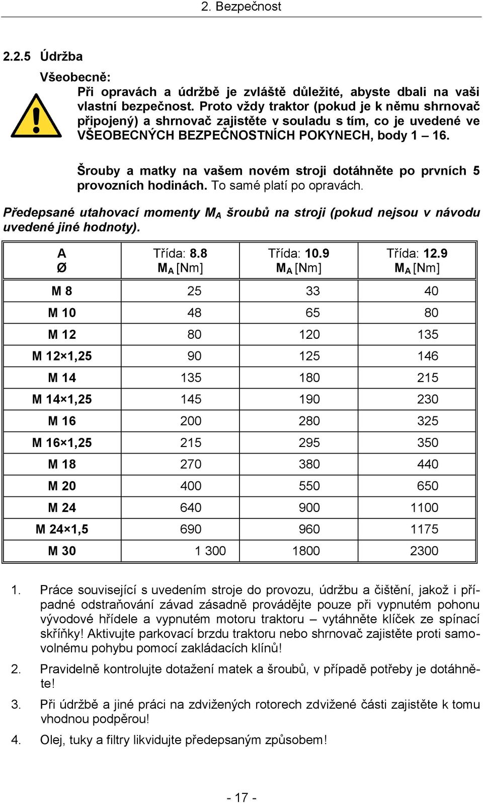 Šrouby a matky na vašem novém stroji dotáhněte po prvních 5 provozních hodinách. To samé platí po opravách.