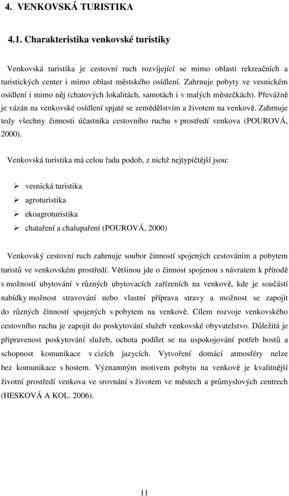 Zahrnuje tedy všechny činnosti účastníka cestovního ruchu v prostředí venkova (POUROVÁ, 2000).