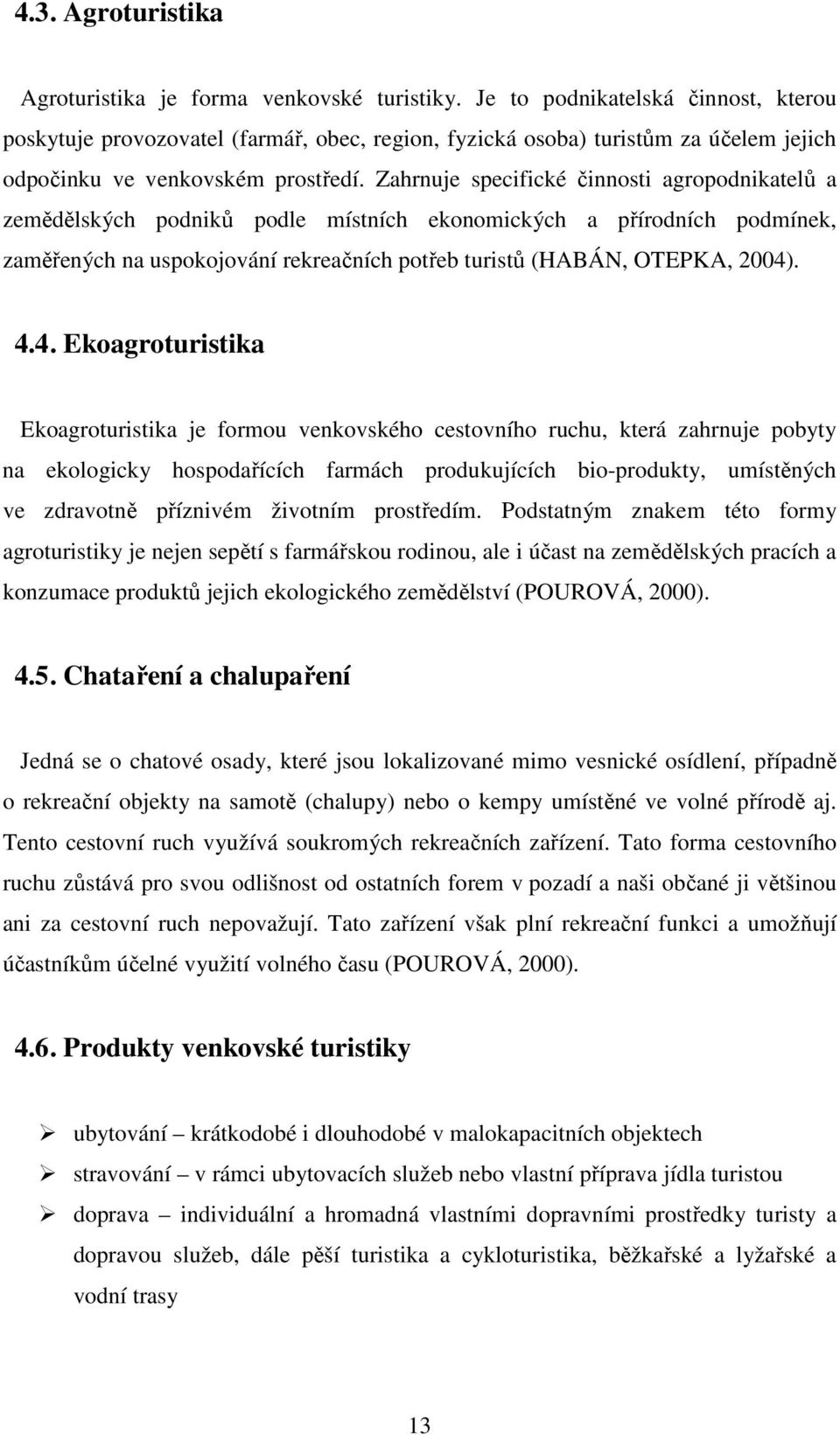 Zahrnuje specifické činnosti agropodnikatelů a zemědělských podniků podle místních ekonomických a přírodních podmínek, zaměřených na uspokojování rekreačních potřeb turistů (HABÁN, OTEPKA, 2004)