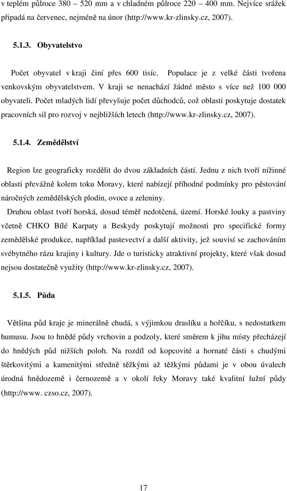 Počet mladých lidí převyšuje počet důchodců, což oblasti poskytuje dostatek pracovních sil pro rozvoj v nejbližších letech (http://www.kr-zlinsky.cz, 2007). 5.1.4.