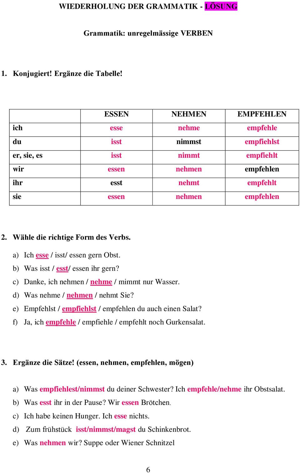 Wähle die richtige Form des Verbs. a) Ich esse / isst/ essen gern Obst. b) Was isst / esst/ essen ihr gern? c) Danke, ich nehmen / nehme / mimmt nur Wasser. d) Was nehme / nehmen / nehmt Sie?