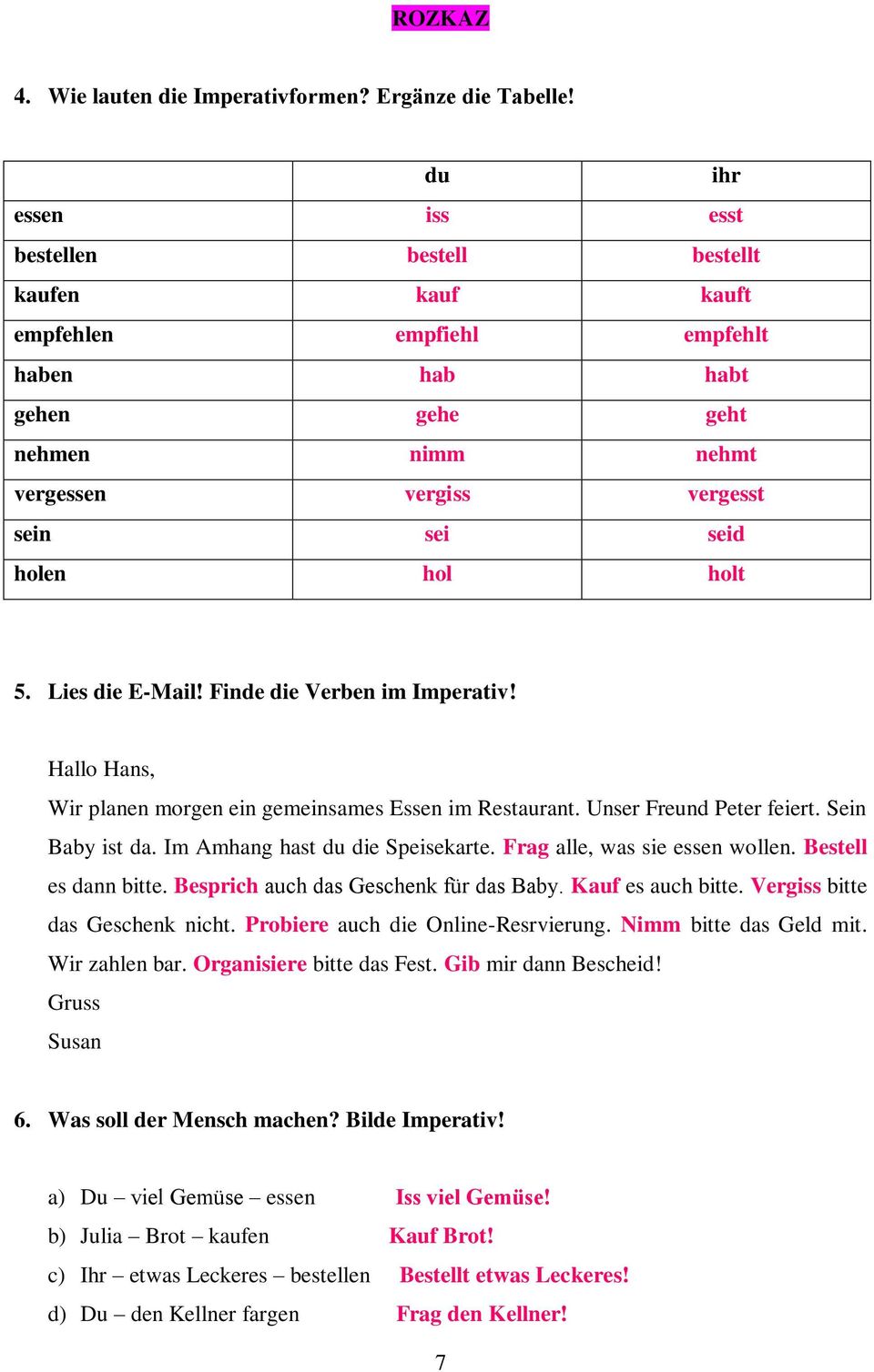 5. Lies die E-Mail! Finde die Verben im Imperativ! Hallo Hans, Wir planen morgen ein gemeinsames Essen im Restaurant. Unser Freund Peter feiert. Sein Baby ist da. Im Amhang hast du die Speisekarte.