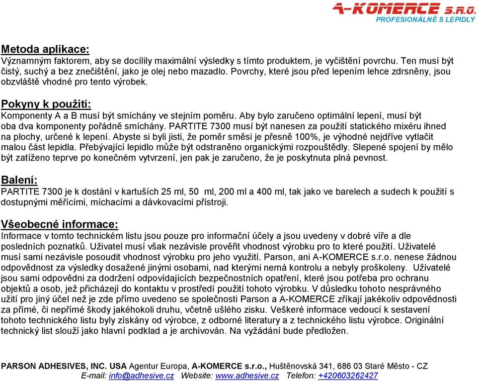 Aby bylo zaručeno optimální lepení, musí být oba dva komponenty pořádně smíchány. PARTITE 7300 musí být nanesen za použití statického mixéru ihned na plochy, určené k lepení.