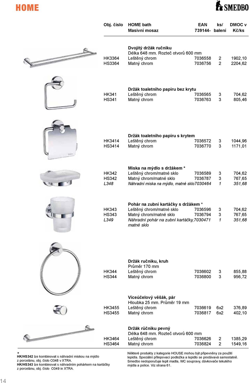 805,46 Držák toaletního papíru s krytem HK3414 Leštěný chrom 7036572 3 1044,96 HS3414 Matný chrom 7036770 3 1171,01 Miska na mýdlo s držákem * HK342 Leštěný chrom/matné sklo 7036589 3 704,62 HS342