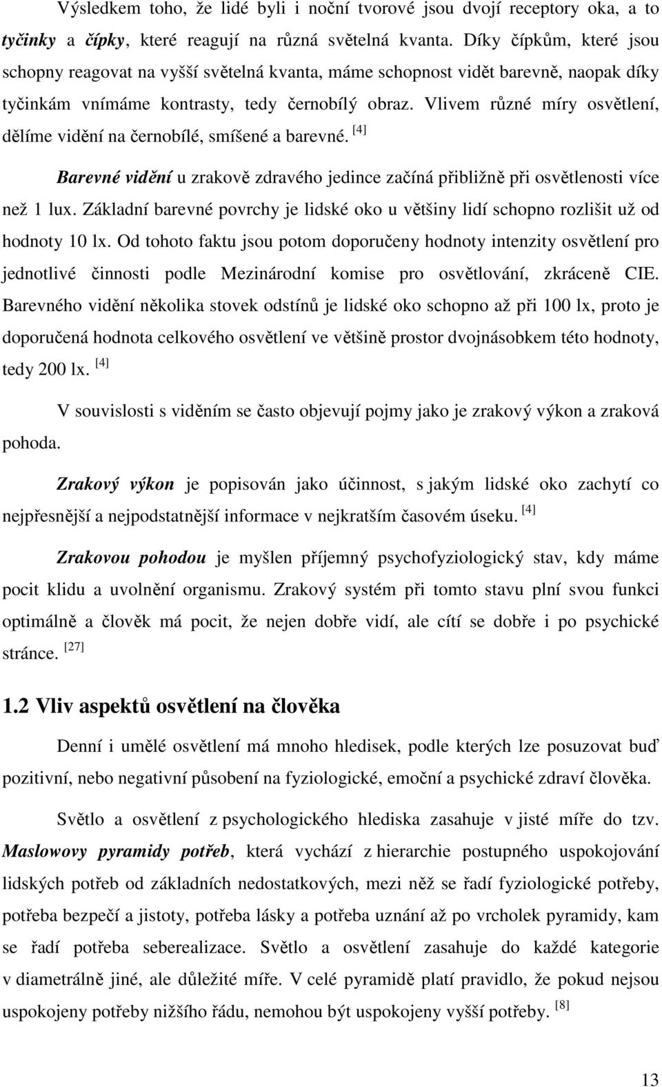 Vlivem různé míry osvětlení, dělíme vidění na černobílé, smíšené a barevné. [4] Barevné vidění u zrakově zdravého jedince začíná přibližně při osvětlenosti více než 1 lux.