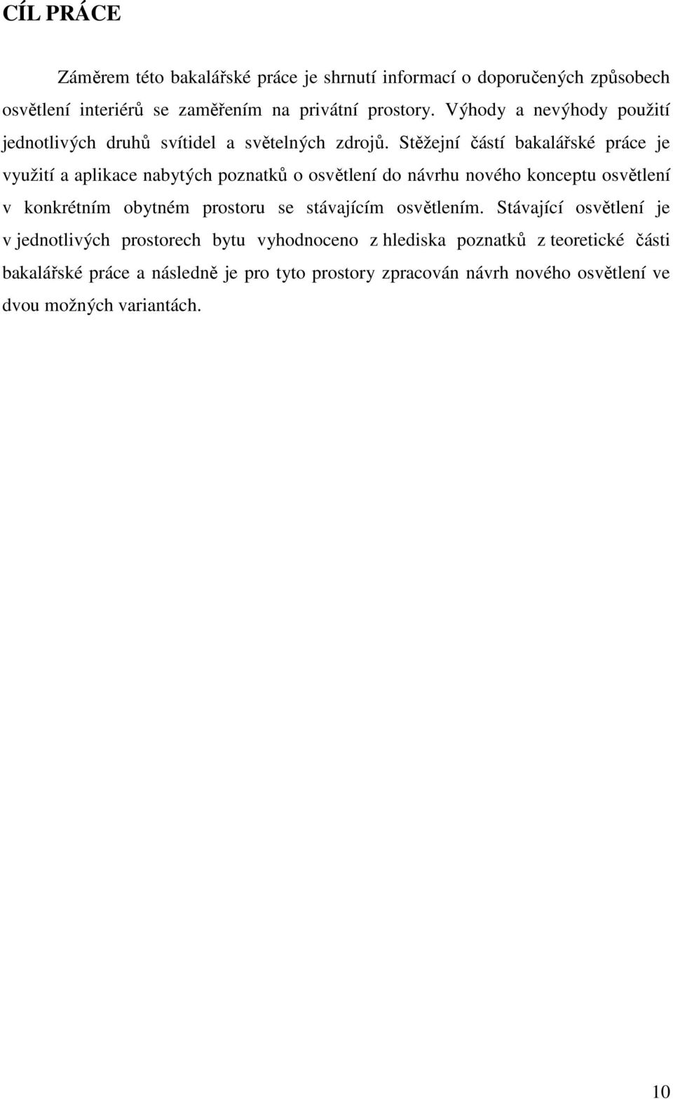 Stěžejní částí bakalářské práce je využití a aplikace nabytých poznatků o osvětlení do návrhu nového konceptu osvětlení v konkrétním obytném prostoru se