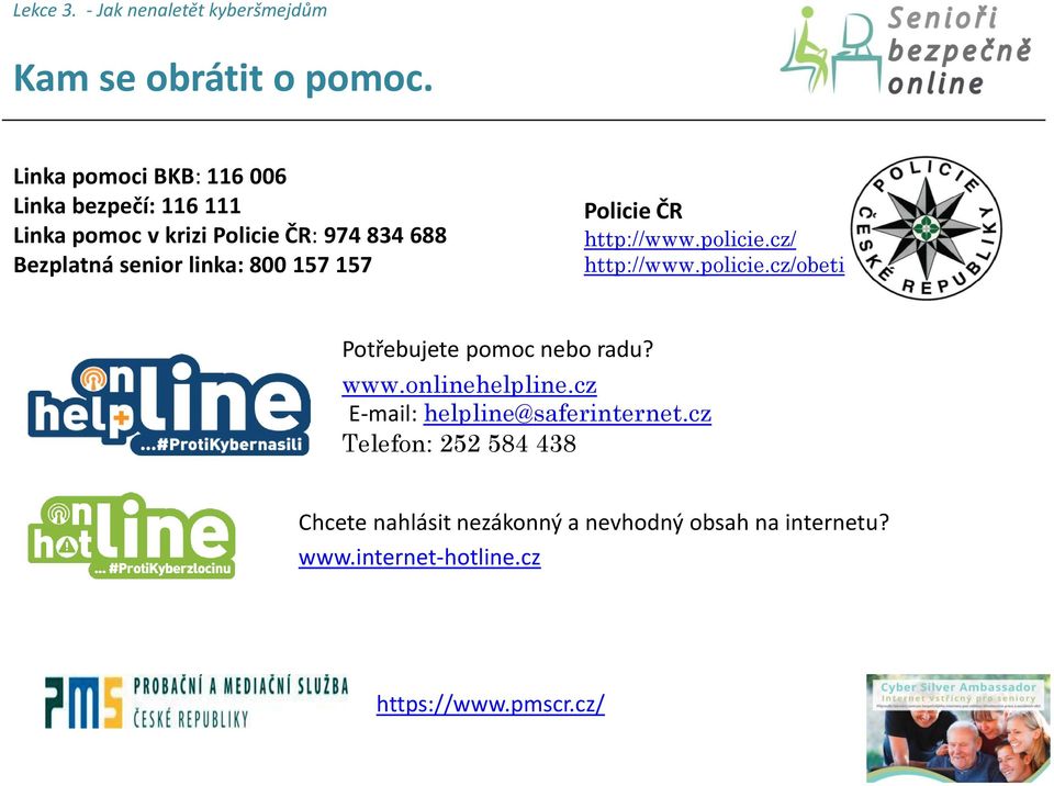 linka: 800 157 157 Policie ČR http://www.policie.cz/ http://www.policie.cz/obeti Potřebujete pomoc nebo radu? www.