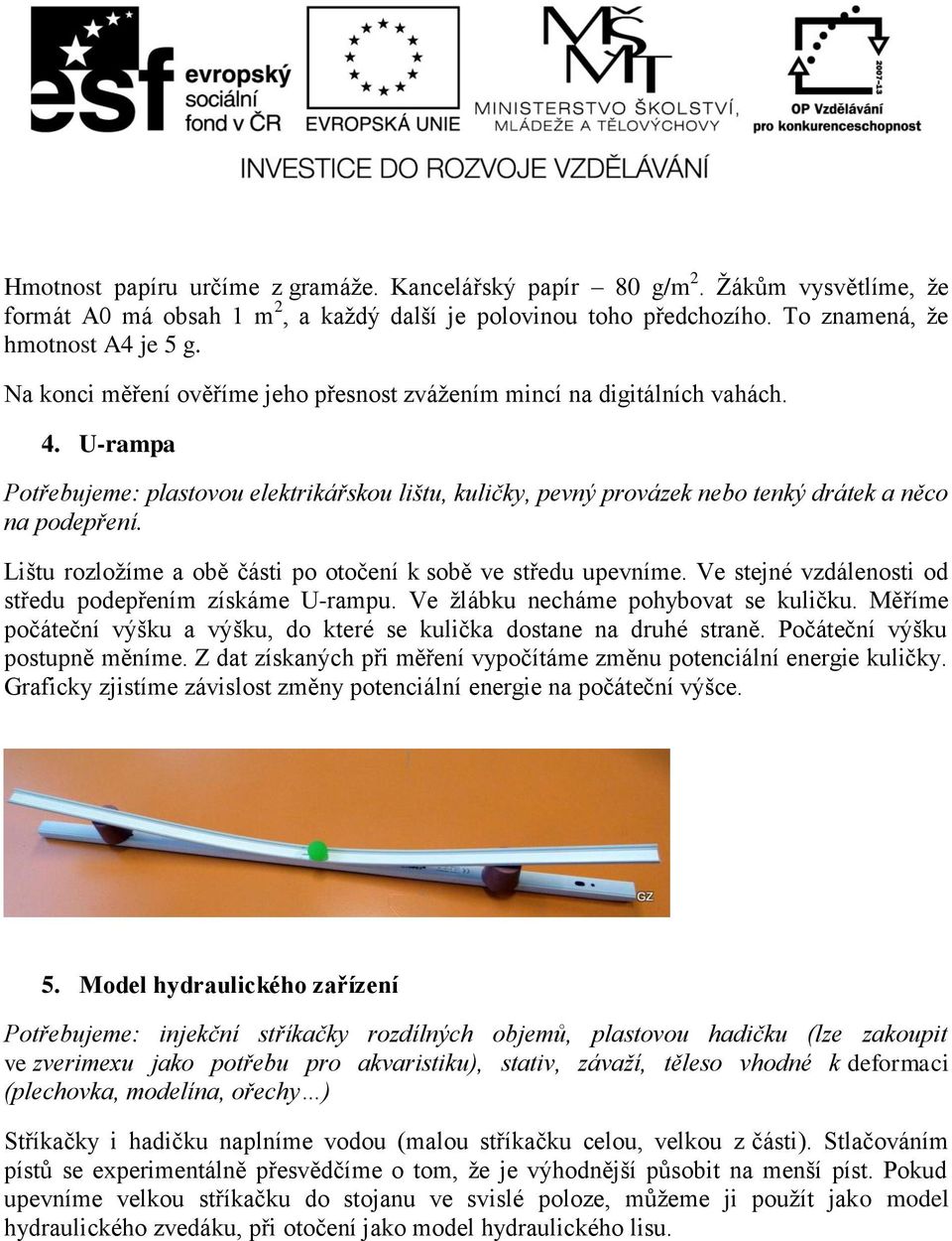 Lištu rozložíme a obě části po otočení k sobě ve středu upevníme. Ve stejné vzdálenosti od středu podepřením získáme U-rampu. Ve žlábku necháme pohybovat se kuličku.