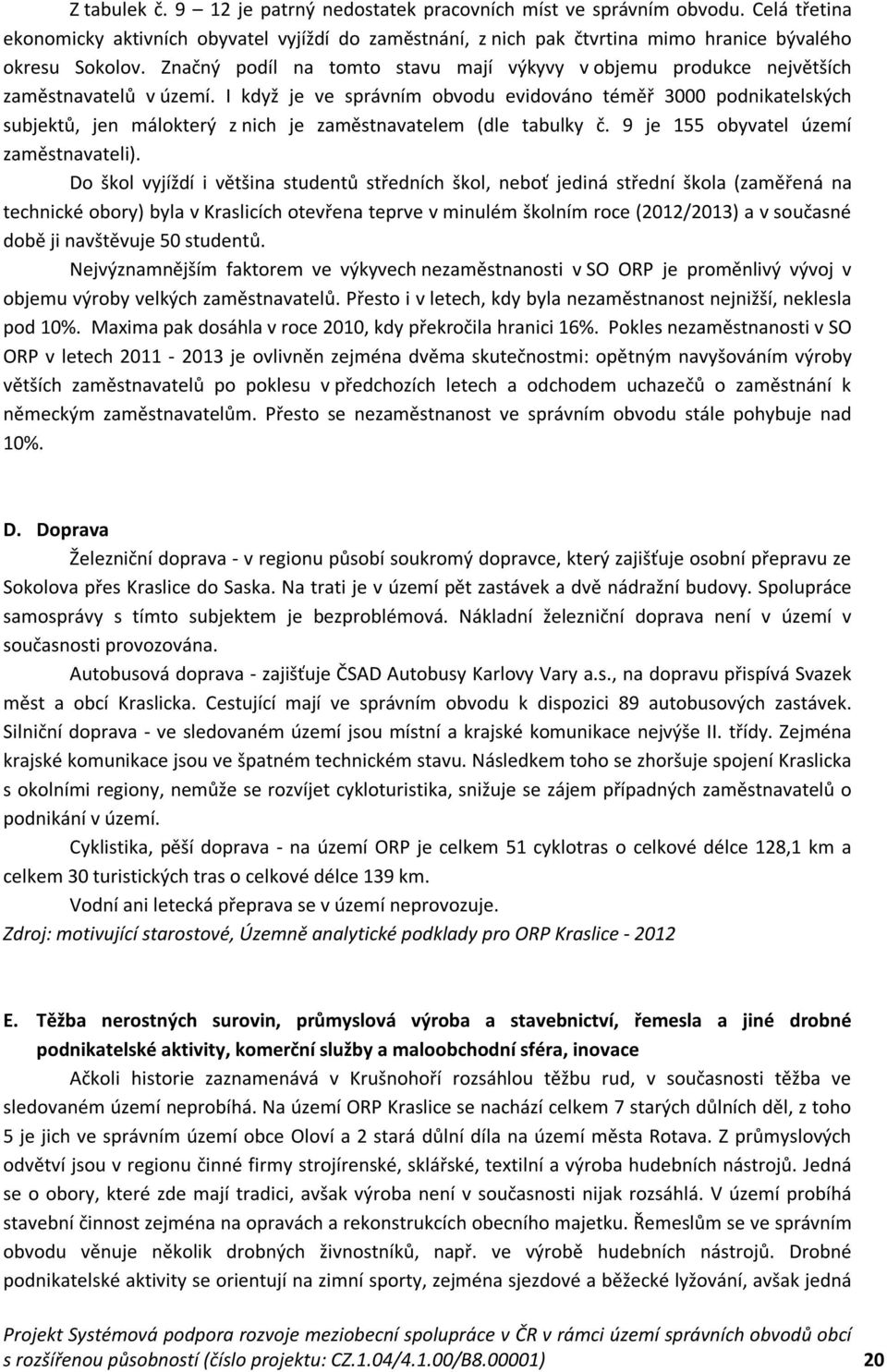 I když je ve správním obvodu evidováno téměř 3000 podnikatelských subjektů, jen málokterý z nich je zaměstnavatelem (dle tabulky č. 9 je 155 obyvatel území zaměstnavateli).