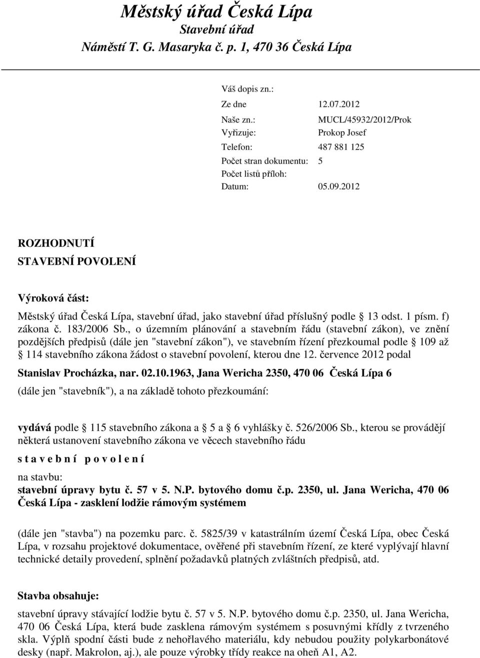 2012 MUCL/45932/2012/Prok Prokop Josef ROZHODNUTÍ STAVEBNÍ POVOLENÍ Výroková část: Městský úřad Česká Lípa, stavební úřad, jako stavební úřad příslušný podle 13 odst. 1 písm. f) zákona č. 183/2006 Sb.