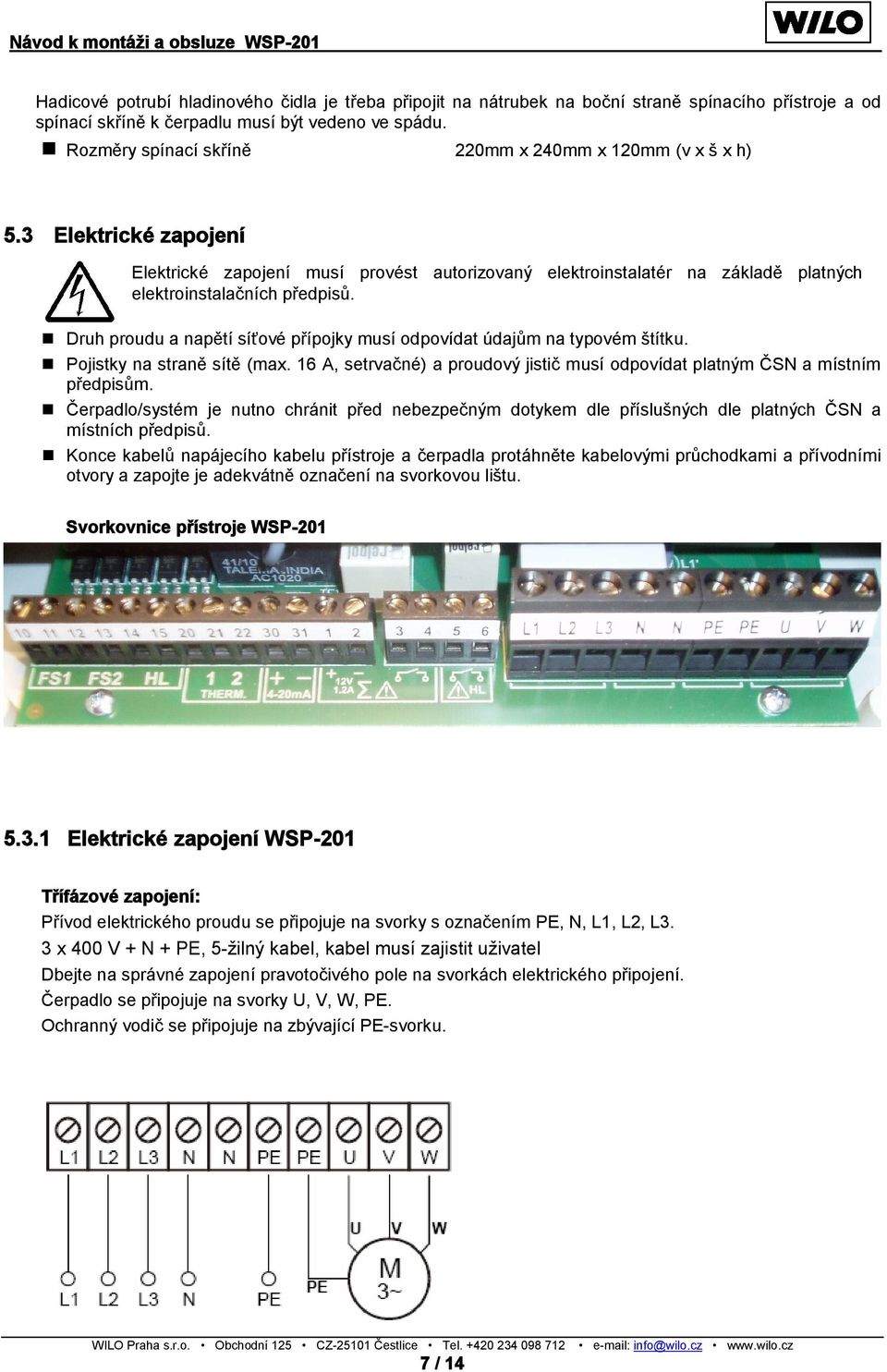 Druh proudu a napětí síťové přípojky musí odpovídat údajům na typovém štítku. Pojistky na straně sítě (max. 16 A, setrvačné) a proudový jistič musí odpovídat platným ČSN a místním předpisům.