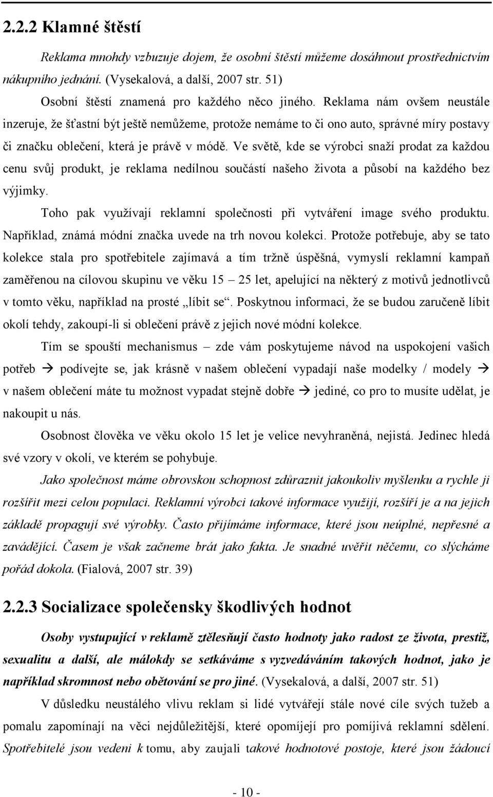 Reklama nám ovšem neustále inzeruje, ţe šťastní být ještě nemůţeme, protoţe nemáme to či ono auto, správné míry postavy či značku oblečení, která je právě v módě.