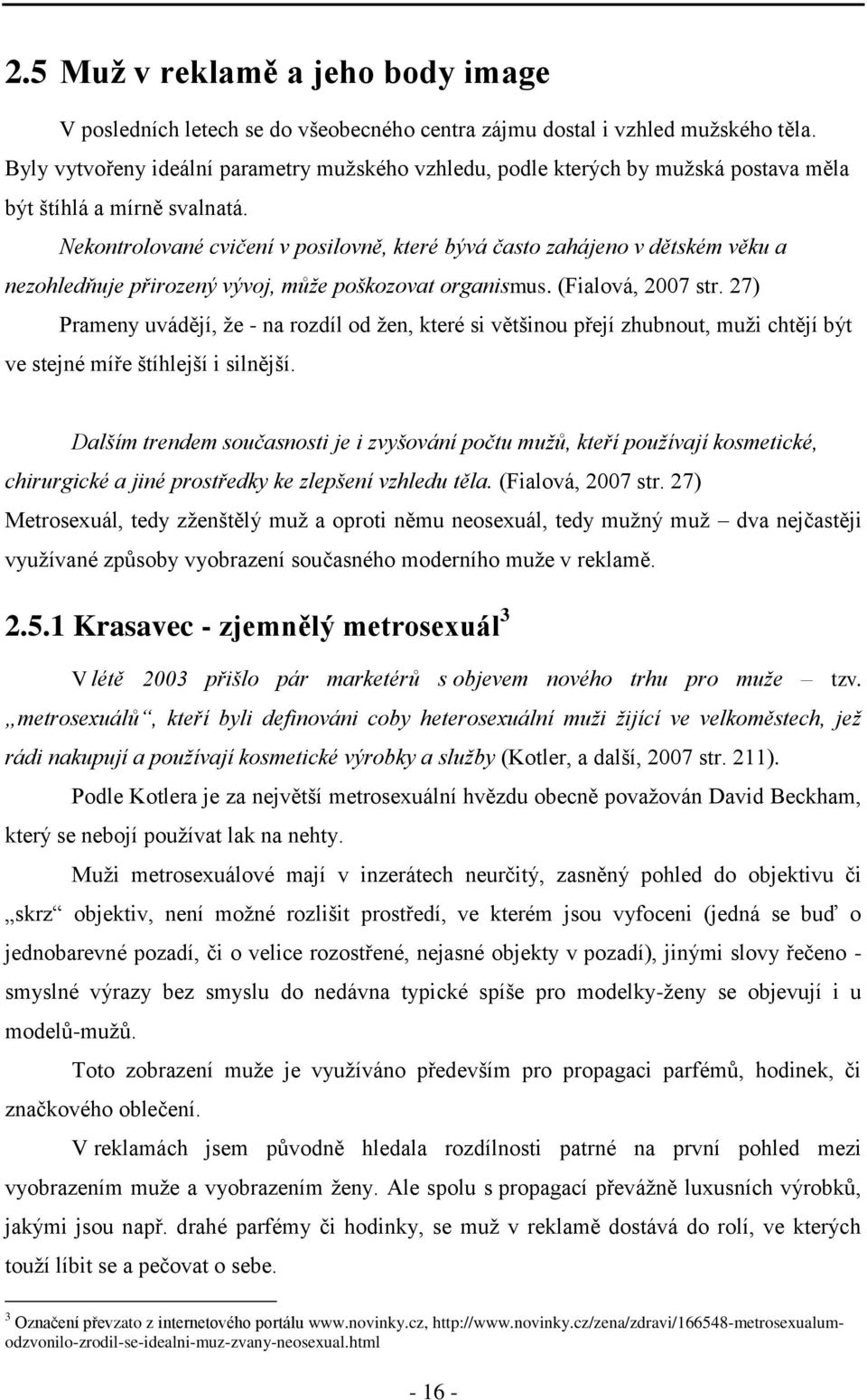Nekontrolované cvičení v posilovně, které bývá často zahájeno v dětském věku a nezohledňuje přirozený vývoj, můţe poškozovat organismus. (Fialová, 2007 str.