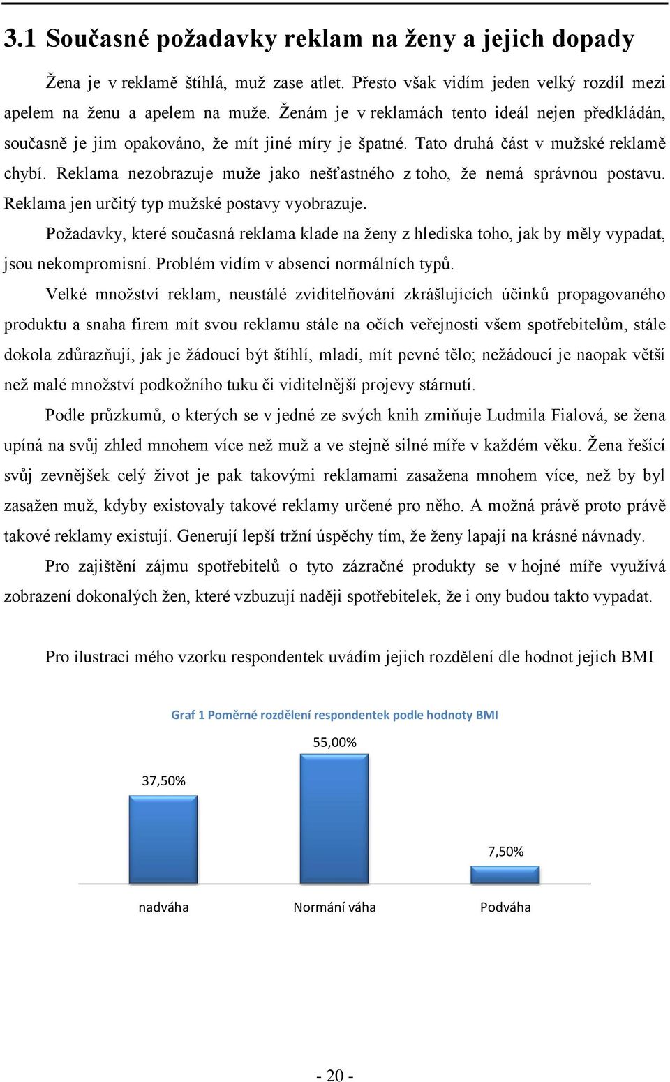 Reklama nezobrazuje muţe jako nešťastného z toho, ţe nemá správnou postavu. Reklama jen určitý typ muţské postavy vyobrazuje.