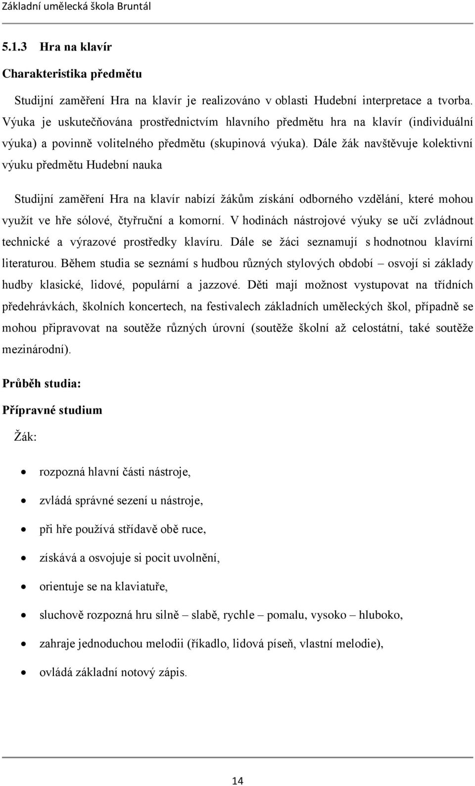 Dále žák navštěvuje kolektivní výuku předmětu Hudební nauka Studijní zaměření Hra na klavír nabízí žákům získání odborného vzdělání, které mohou využít ve hře sólové, čtyřruční a komorní.