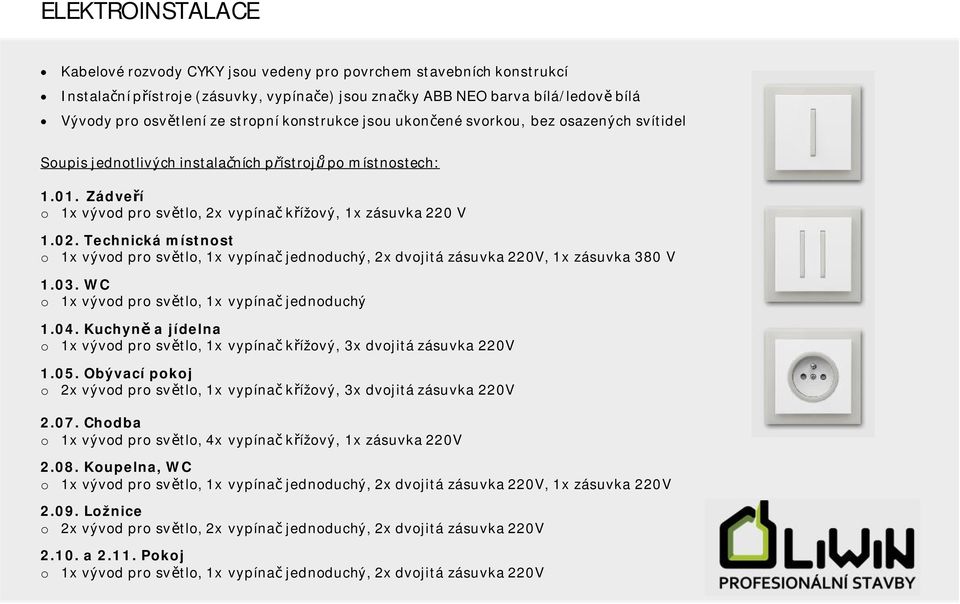 Technická místnost o 1x vývod pro svtlo, 1x vypína jednoduchý, 2x dvojitá zásuvka 220V, 1x zásuvka 380 V 1.03. WC o 1x vývod pro svtlo, 1x vypína jednoduchý 1.04.