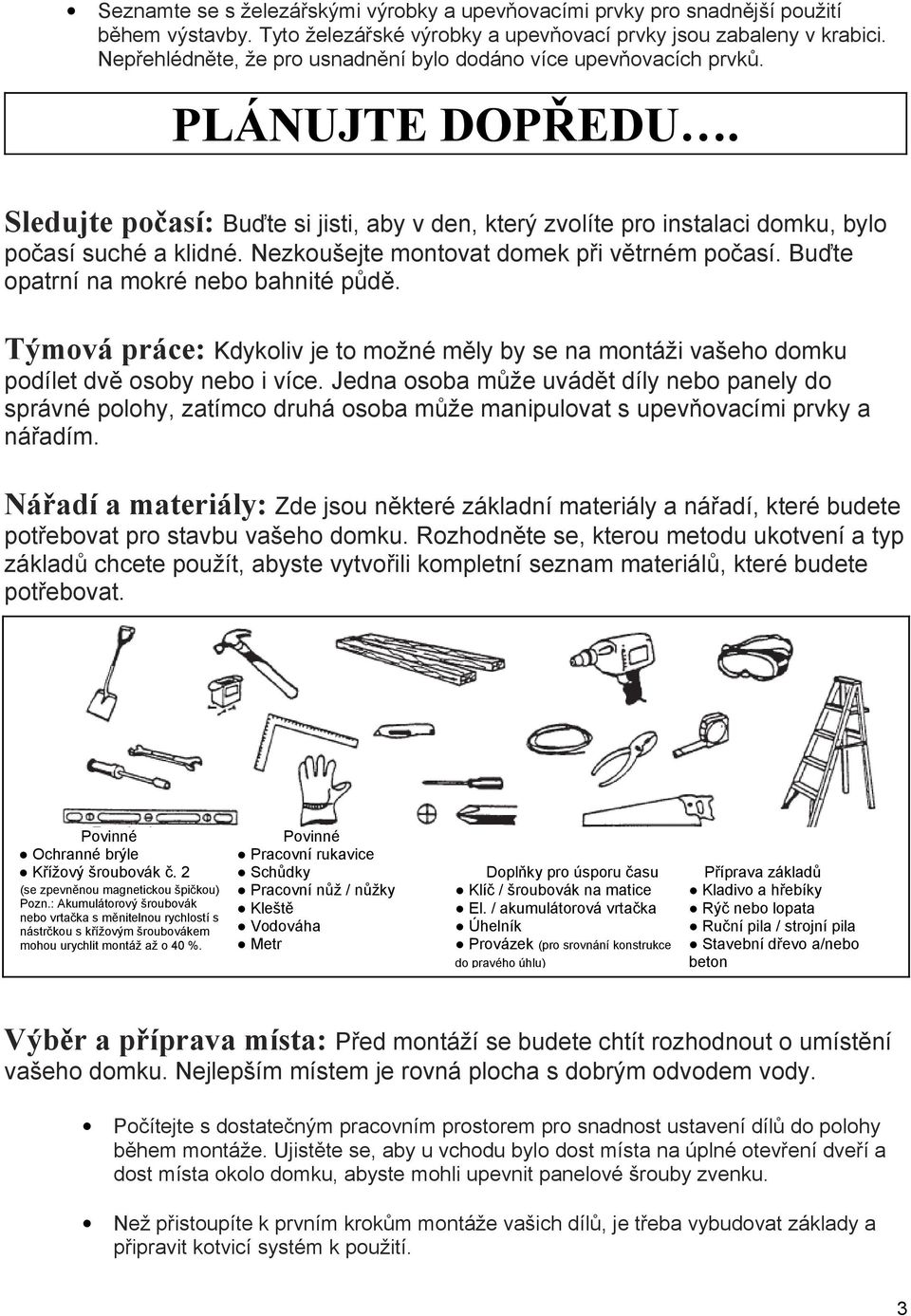 Nezkoušejte montovat domek při větrném počasí. Buďte opatrní na mokré nebo bahnité půdě. Týmová práce: Kdykoliv je to možné měly by se na montáži vašeho domku podílet dvě osoby nebo i více.