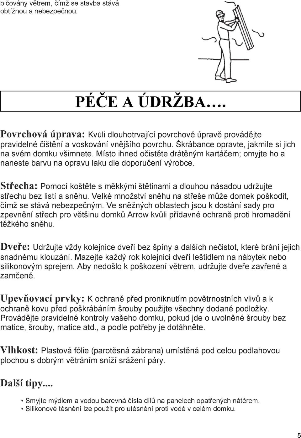Střecha: Pomocí koštěte s měkkými štětinami a dlouhou násadou udržujte střechu bez listí a sněhu. Velké množství sněhu na střeše může domek poškodit, čímž se stává nebezpečným.