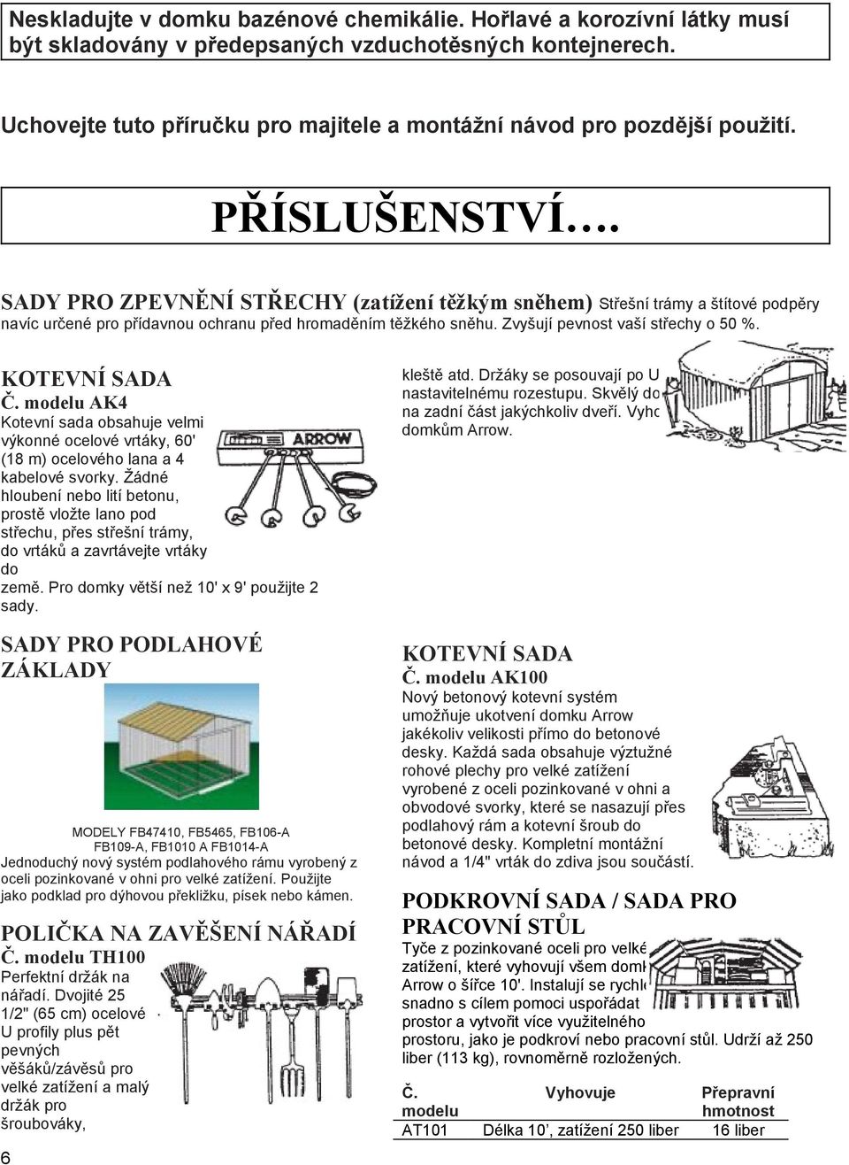 SADY PRO ZPEVNĚNÍ STŘECHY (zatížení těžkým sněhem) Střešní trámy a štítové podpěry navíc určené pro přídavnou ochranu před hromaděním těžkého sněhu. Zvyšují pevnost vaší střechy o 50 %.