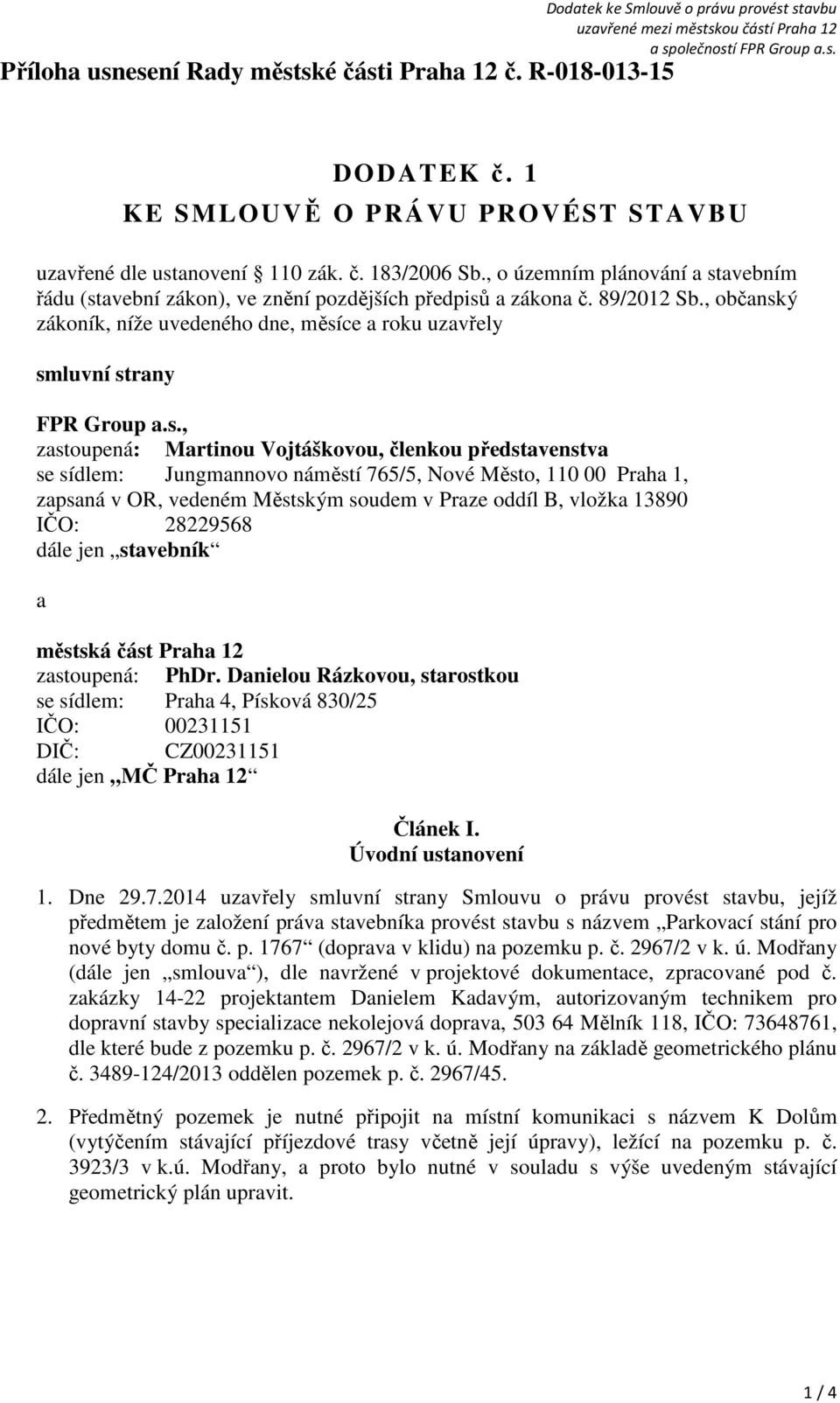 s., zastoupená: Martinou Vojtáškovou, členkou představenstva se sídlem: Jungmannovo náměstí 765/5, Nové Město, 110 00 Praha 1, zapsaná v OR, vedeném Městským soudem v Praze oddíl B, vložka 13890 IČO: