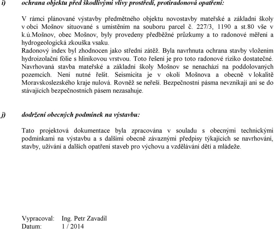 Radonový index byl zhodnocen jako střední zátěž. Byla navrhnuta ochrana stavby vložením hydroizolační fólie s hliníkovou vrstvou. Toto řešení je pro toto radonové riziko dostatečné.