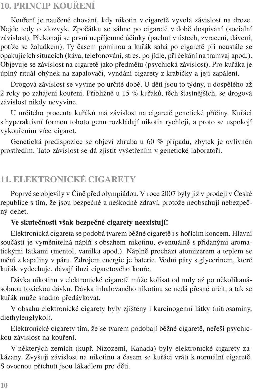 Ty časem pominou a kuřák sahá po cigaretě při neustále se opakujících situacích (káva, telefonování, stres, po jídle, při čekání na tramvaj apod.).