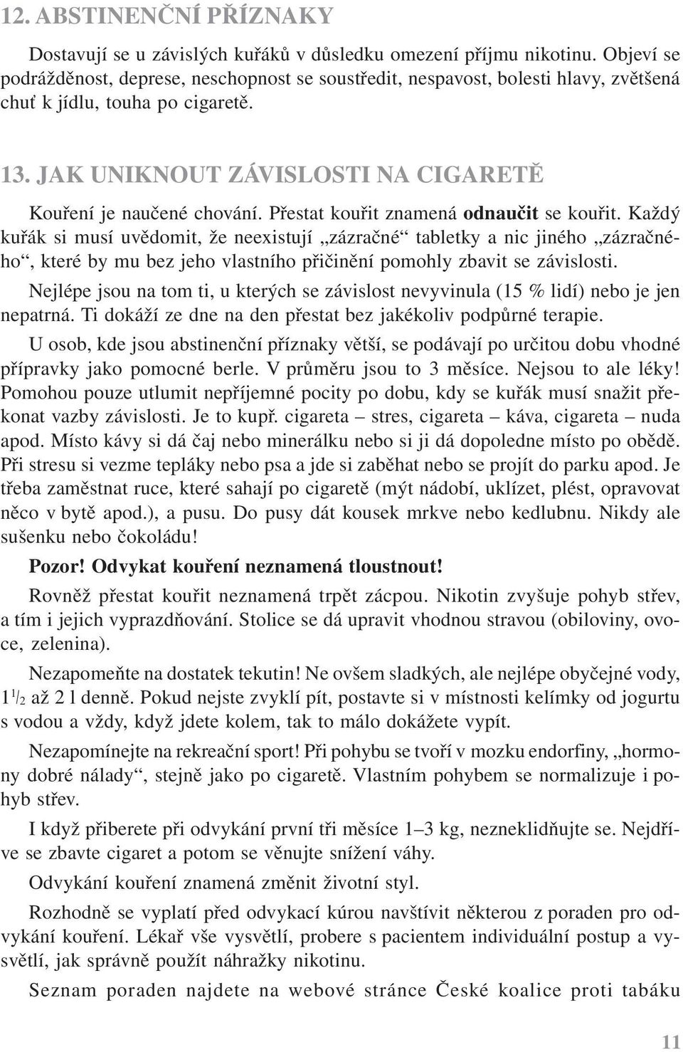 Přestat kouřit znamená odnaučit se kouřit. Každý kuřák si musí uvědomit, že neexistují zázračné tabletky a nic jiného zázračného, které by mu bez jeho vlastního přičinění pomohly zbavit se závislosti.