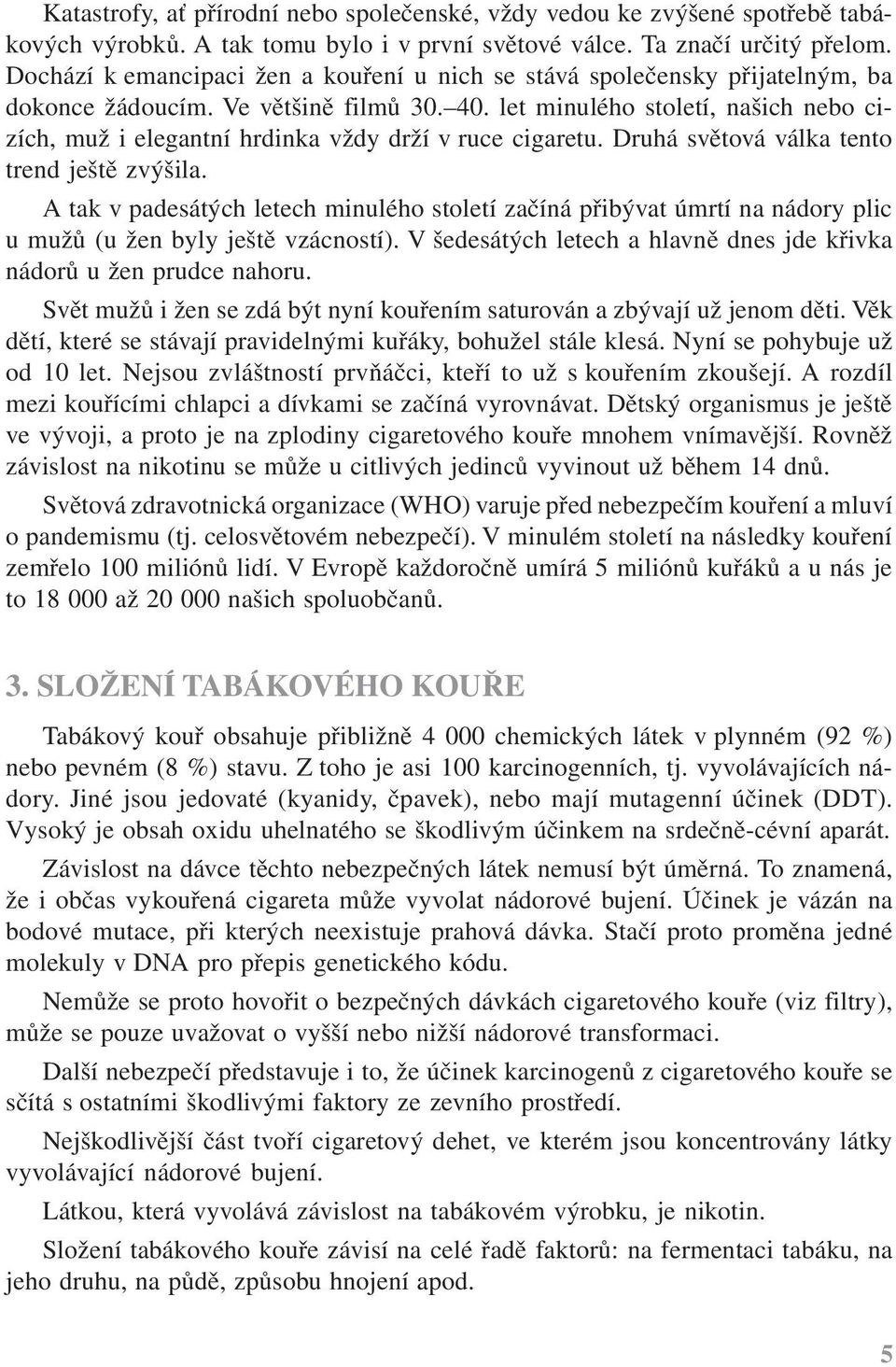 let minulého století, našich nebo cizích, muž i elegantní hrdinka vždy drží v ruce cigaretu. Druhá světová válka tento trend ještě zvýšila.