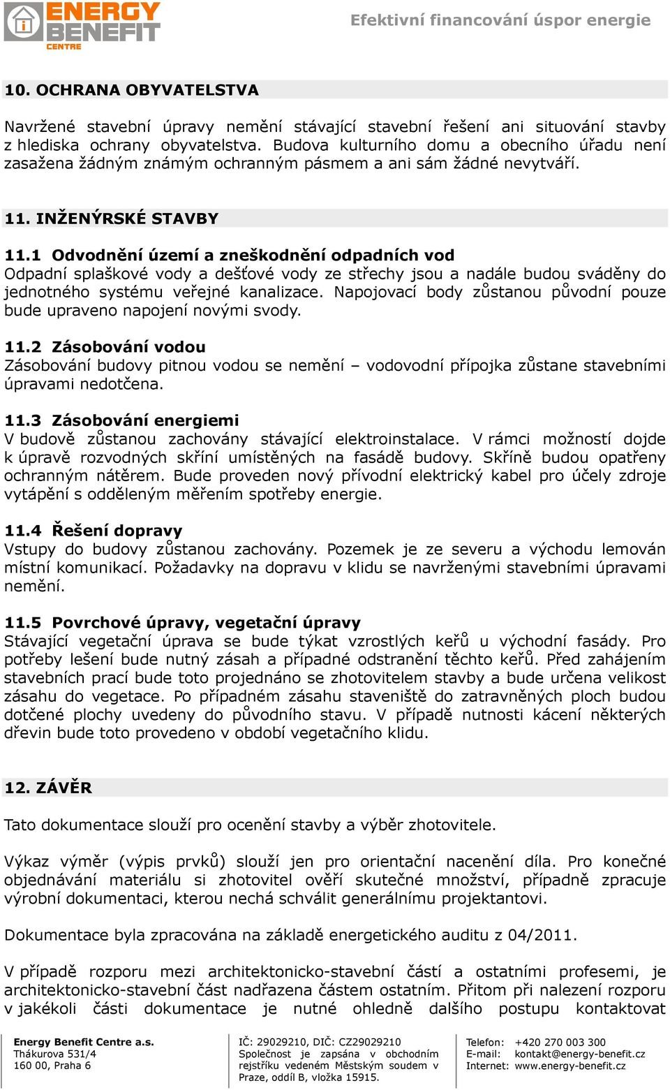 1 Odvodnění území a zneškodnění odpadních vod Odpadní splaškové vody a dešťové vody ze střechy jsou a nadále budou sváděny do jednotného systému veřejné kanalizace.