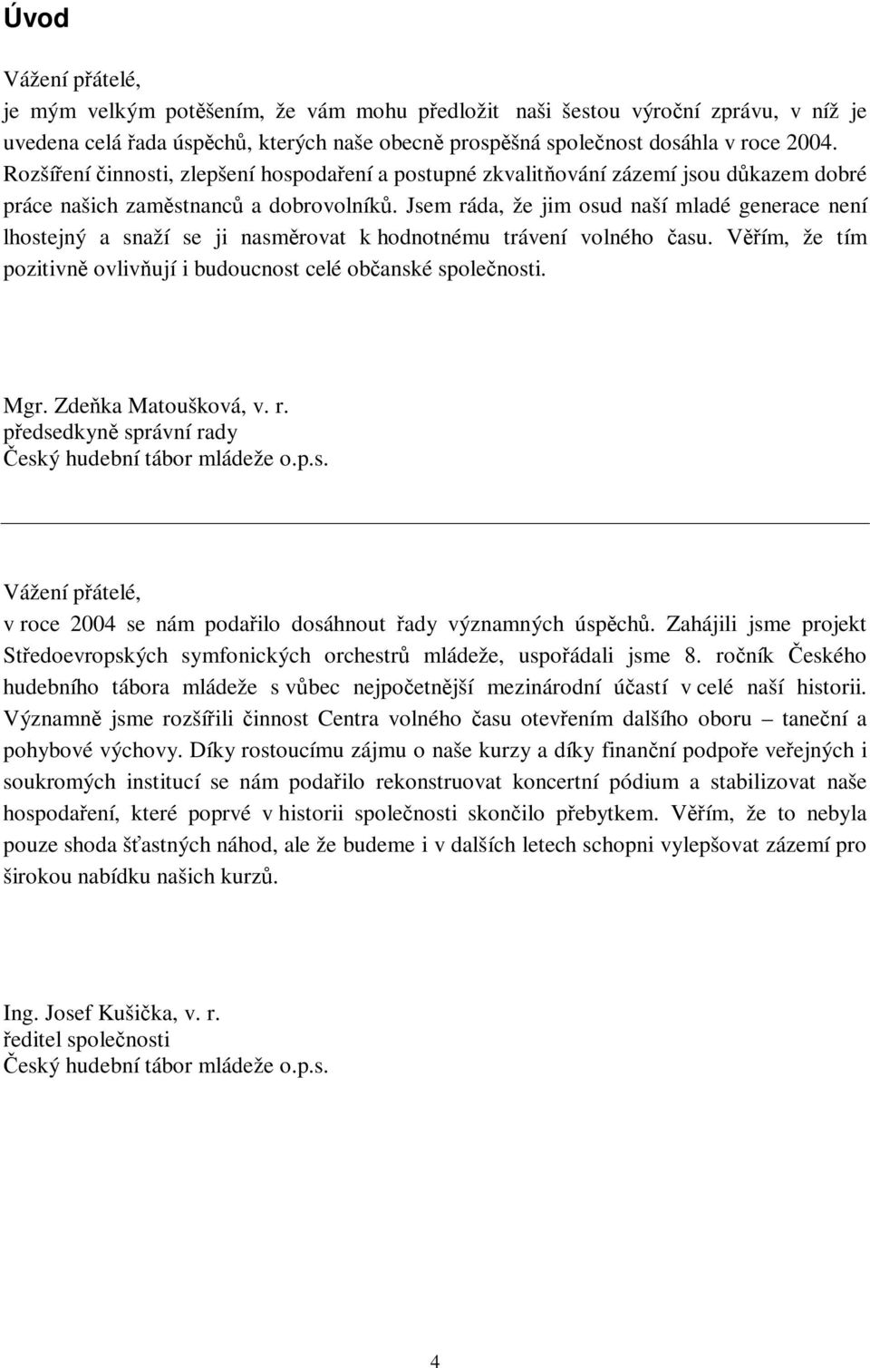 Jsem ráda, že jim osud naší mladé generace není lhostejný a snaží se ji nasmrovat k hodnotnému trávení volného asu. Vím, že tím pozitivn ovlivují i budoucnost celé obanské spolenosti. Mgr.