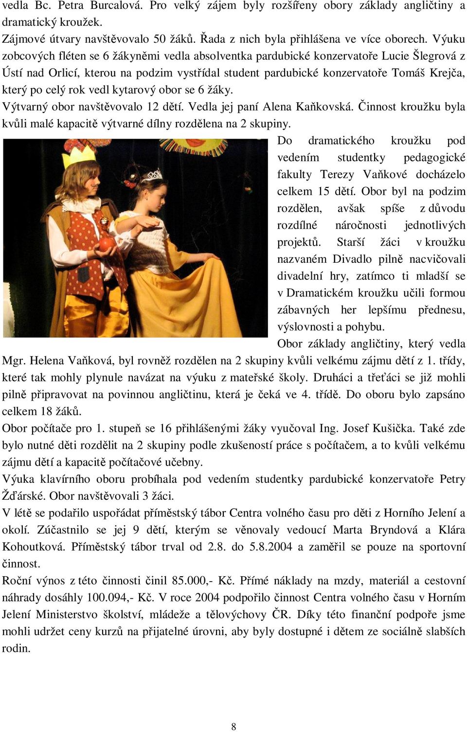 vedl kytarový obor se 6 žáky. Výtvarný obor navštvovalo 12 dtí. Vedla jej paní Alena Kakovská. innost kroužku byla kvli malé kapacit výtvarné dílny rozdlena na 2 skupiny.