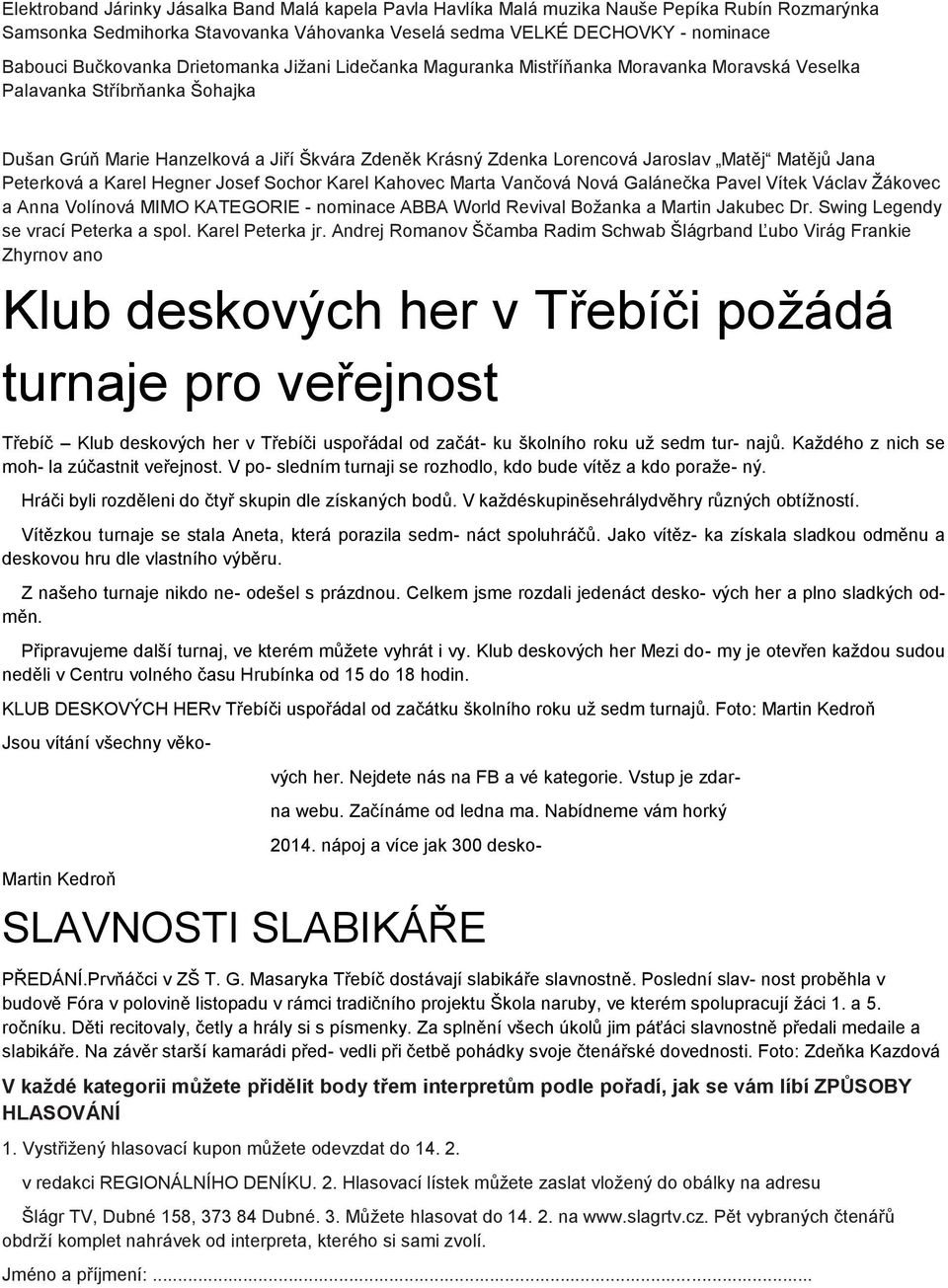 Lorencová Jaroslav Matěj Matějů Jana Peterková a Karel Hegner Josef Sochor Karel Kahovec Marta Vančová Nová Galánečka Pavel Vítek Václav Žákovec a Anna Volínová MIMO KATEGORIE - nominace ABBA World
