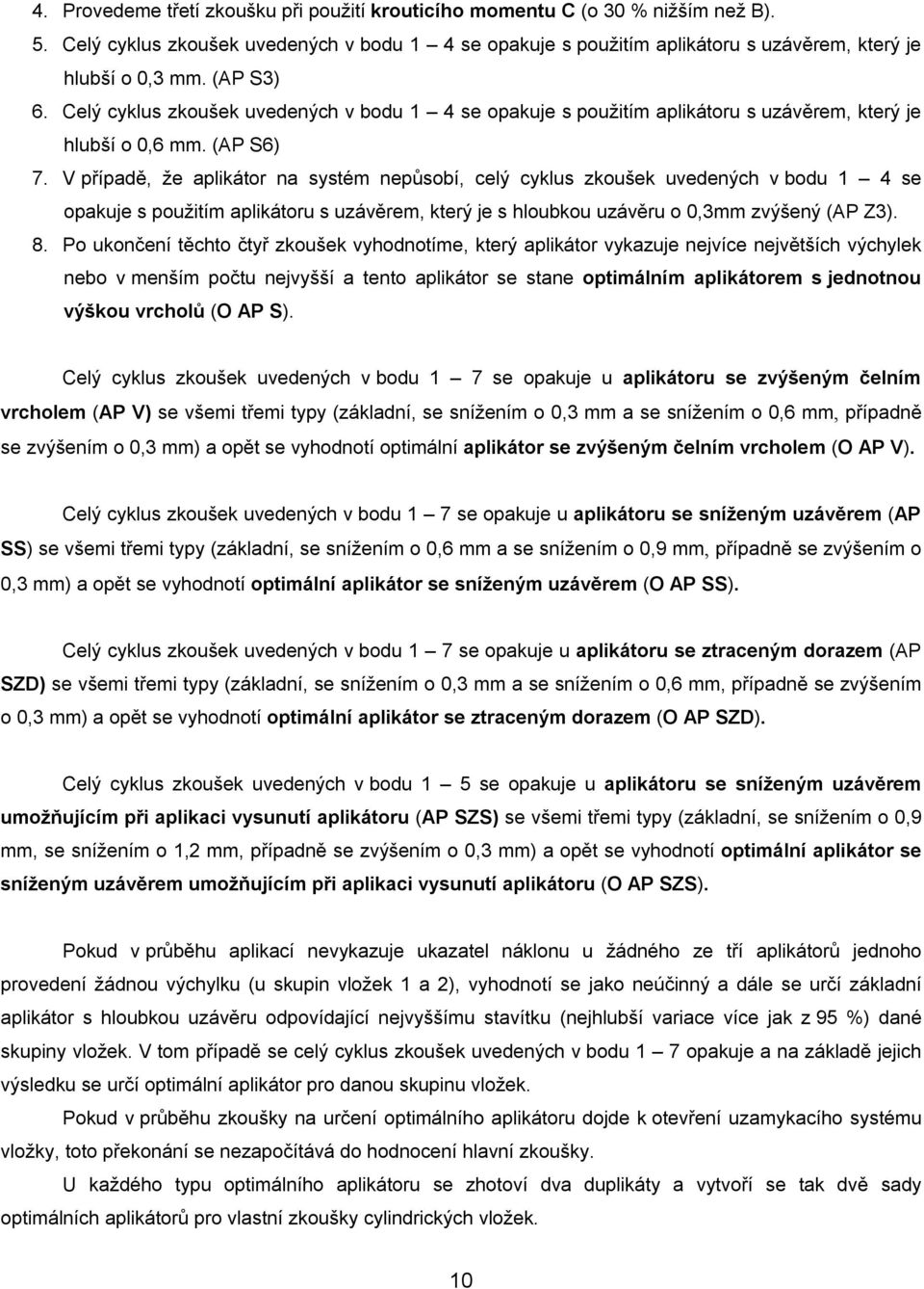 V případě, že aplikátor na systém nepůsobí, celý cyklus zkoušek uvedených v bodu 1 4 se opakuje s použitím aplikátoru s uzávěrem, který je s hloubkou uzávěru o 0,3mm zvýšený (AP Z3). 8.