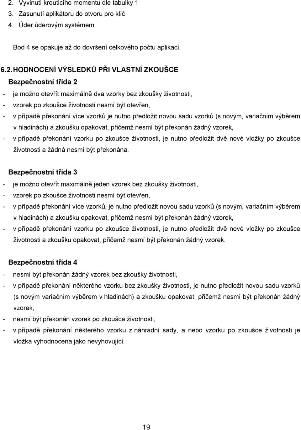 předložit novou sadu vzorků (s novým, variačním výběrem v hladinách) a zkoušku opakovat, přičemž nesmí být překonán žádný vzorek, - v případě překonání vzorku po zkoušce životnosti, je nutno