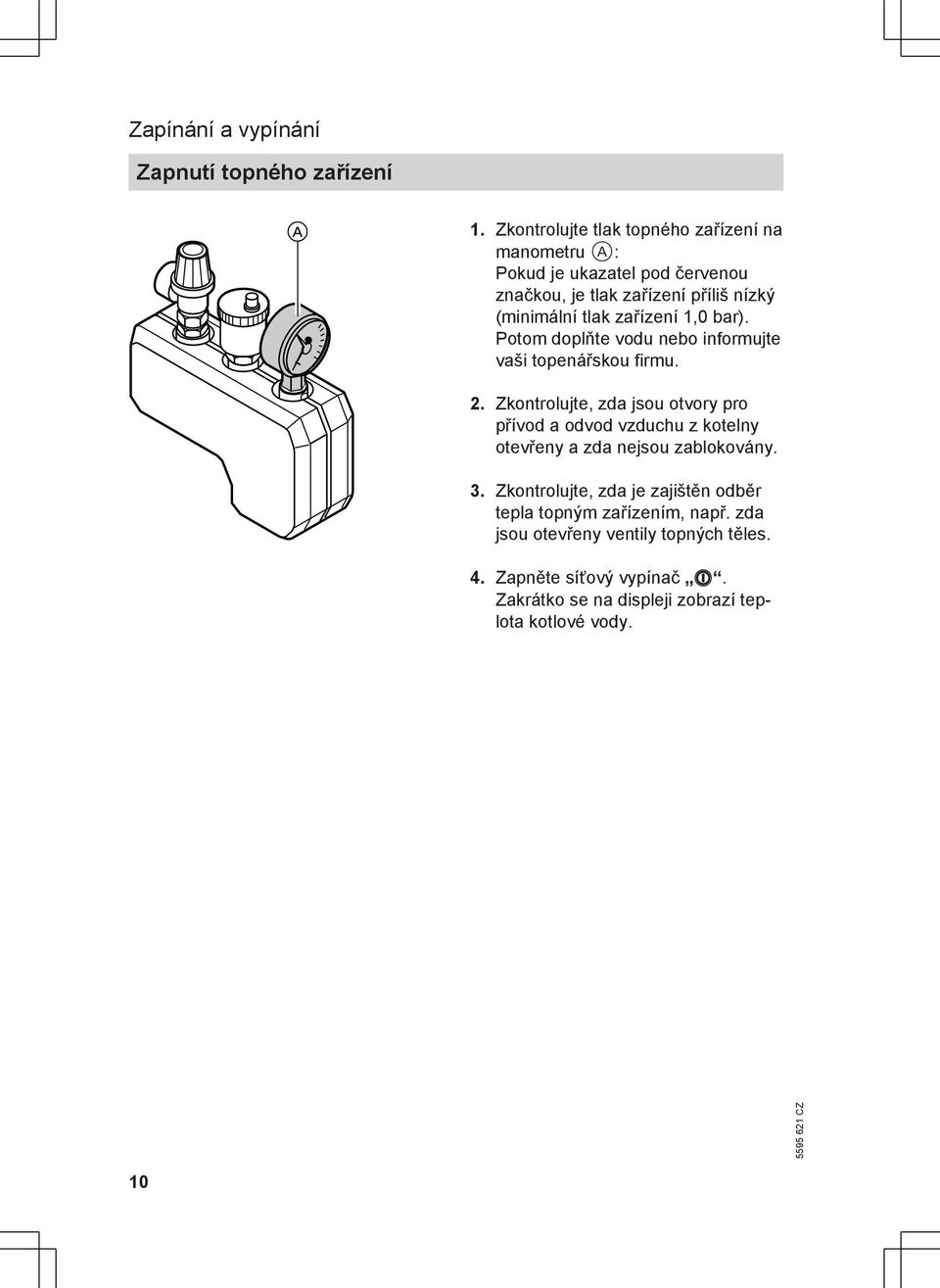 zařízení 1,0 bar). Potom doplňte vodu nebo informujte vaši topenářskou firmu. 2.