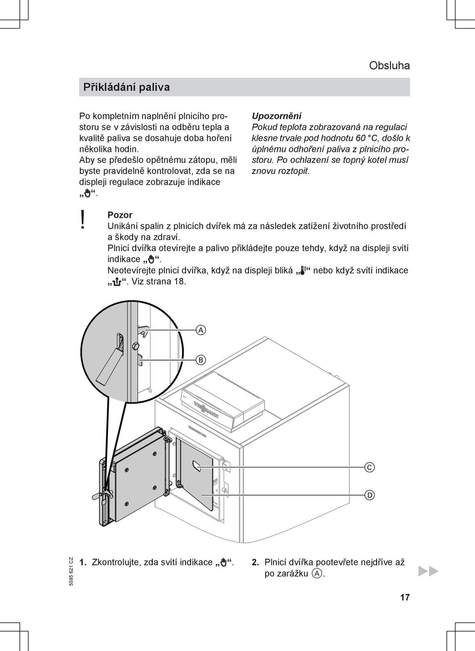 Upozornění Pokud teplota zobrazovaná na regulaci klesne trvale pod hodnotu 60 C, došlo k úplnému odhoření paliva z plnicího prostoru. Po ochlazení se topný kotel musí znovu roztopit.