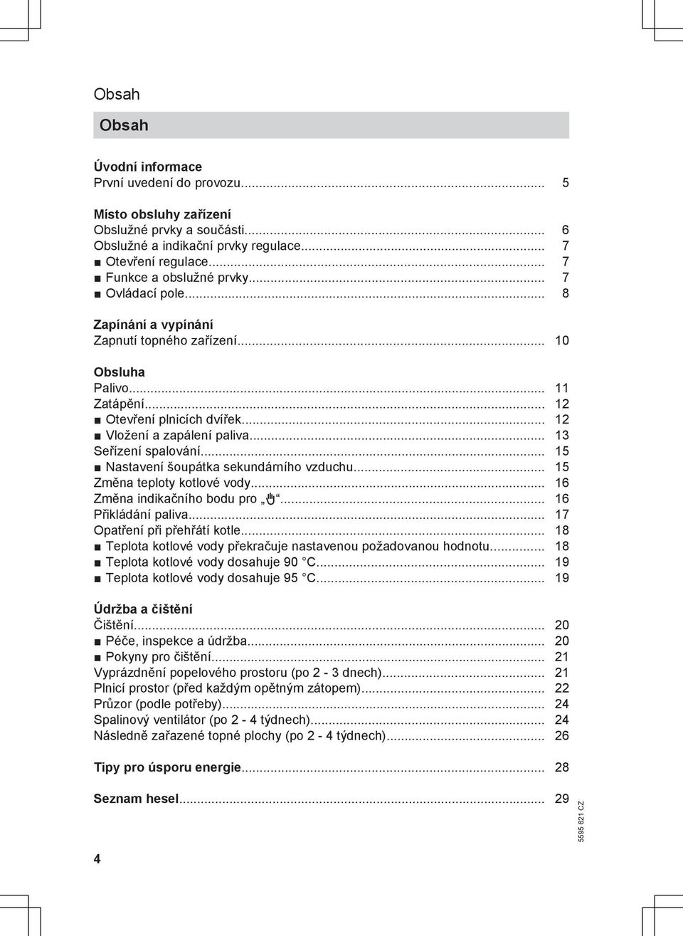 .. 15 Nastavení šoupátka sekundárního vzduchu... 15 Změna teploty kotlové vody... 16 Změna indikačního bodu pro h... 16 Přikládání paliva... 17 Opatření při přehřátí kotle.